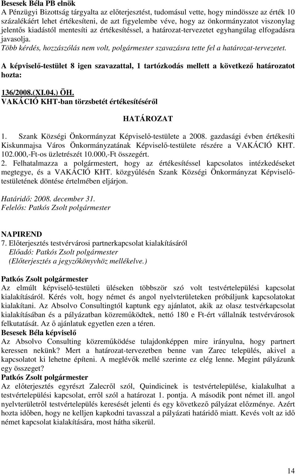 Több kérdés, hozzászólás nem volt, polgármester szavazásra tette fel a határozat-tervezetet. A képviselı-testület 8 igen szavazattal, 1 tartózkodás mellett a következı határozatot hozta: 136/2008.(XI.