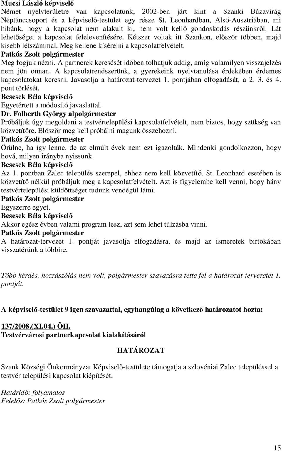 Kétszer voltak itt Szankon, elıször többen, majd kisebb létszámmal. Meg kellene kísérelni a kapcsolatfelvételt. Meg fogjuk nézni.