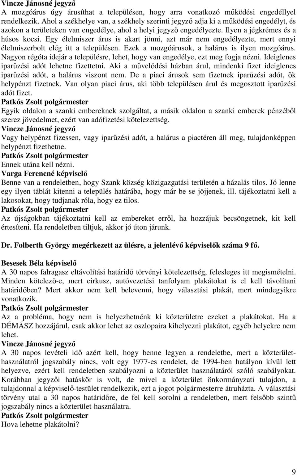 Egy élelmiszer árus is akart jönni, azt már nem engedélyezte, mert ennyi élelmiszerbolt elég itt a településen. Ezek a mozgóárusok, a halárus is ilyen mozgóárus.