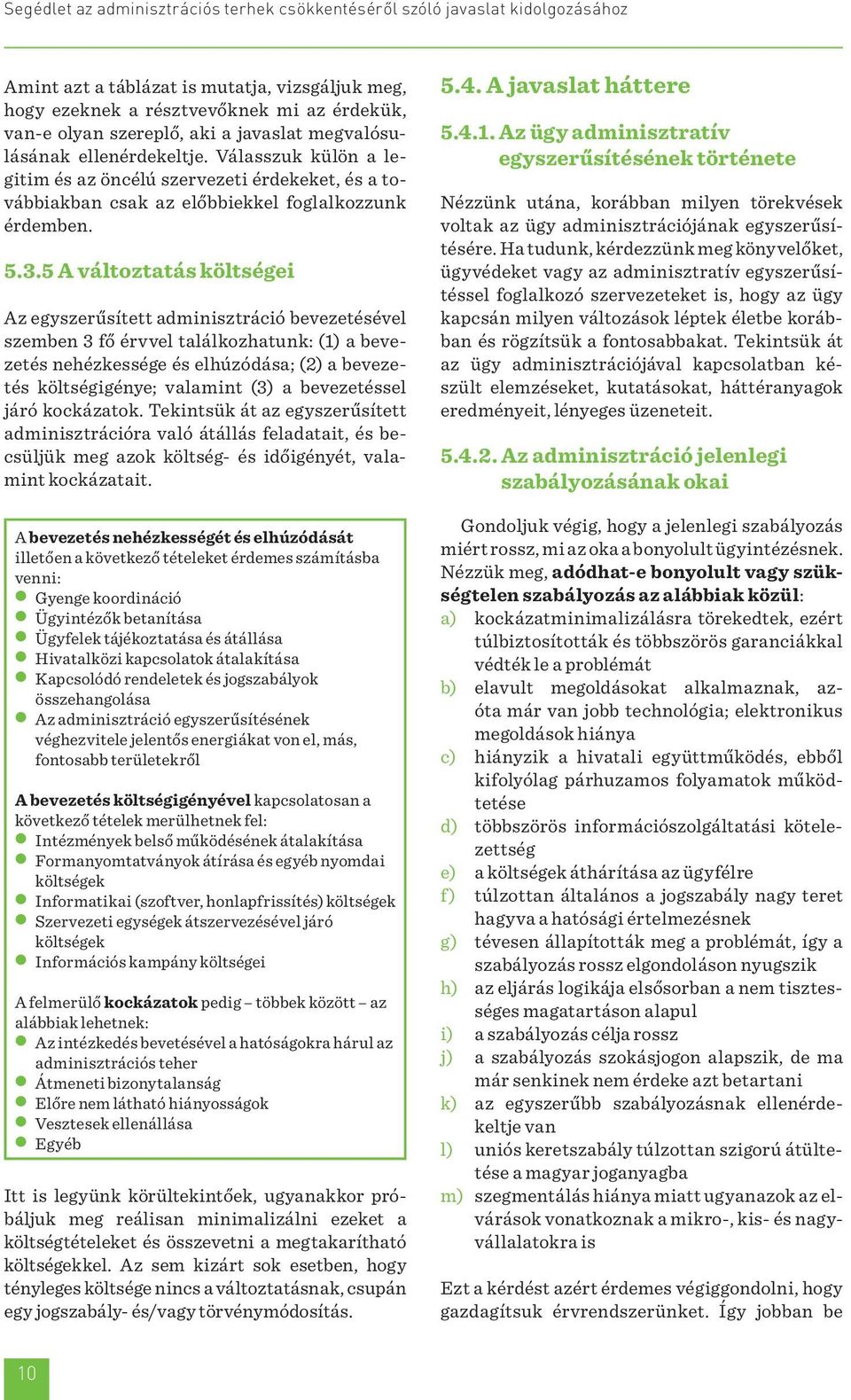 5 A változtatás költségei Az egyszerűsített adminisztráció bevezetésével szemben 3 fő érvvel találkozhatunk: (1) a bevezetés nehézkessége és elhúzódása; (2) a bevezetés költségigénye; valamint (3) a