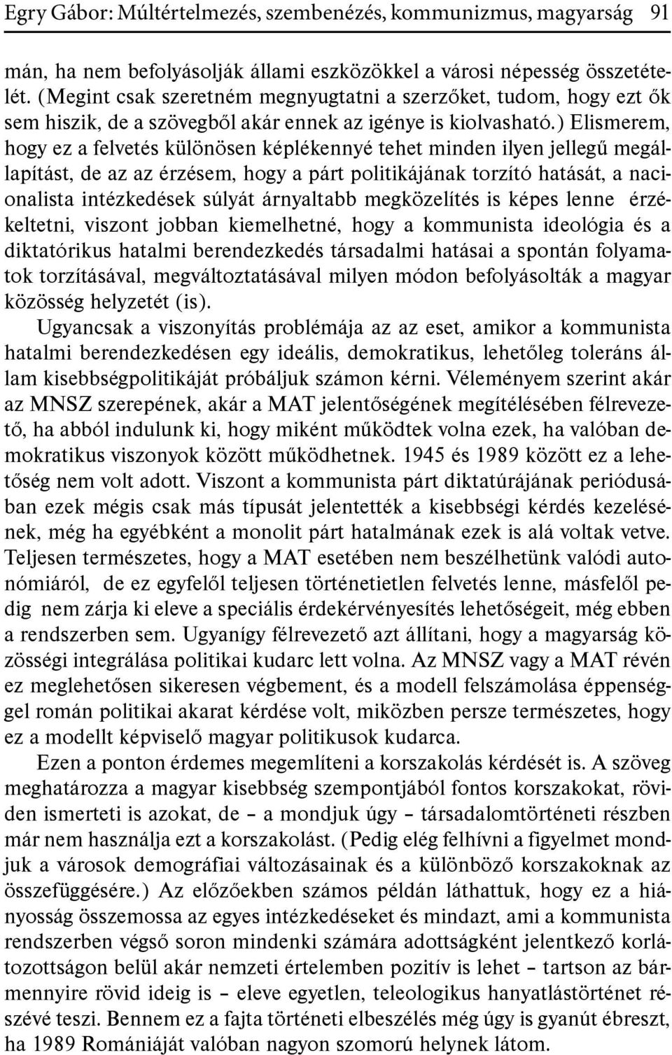 ) Elismerem, hogy ez a felvetés különösen képlékennyé tehet minden ilyen jellegű megállapítást, de az az érzésem, hogy a párt politikájának torzító hatását, a nacionalista intézkedések súlyát