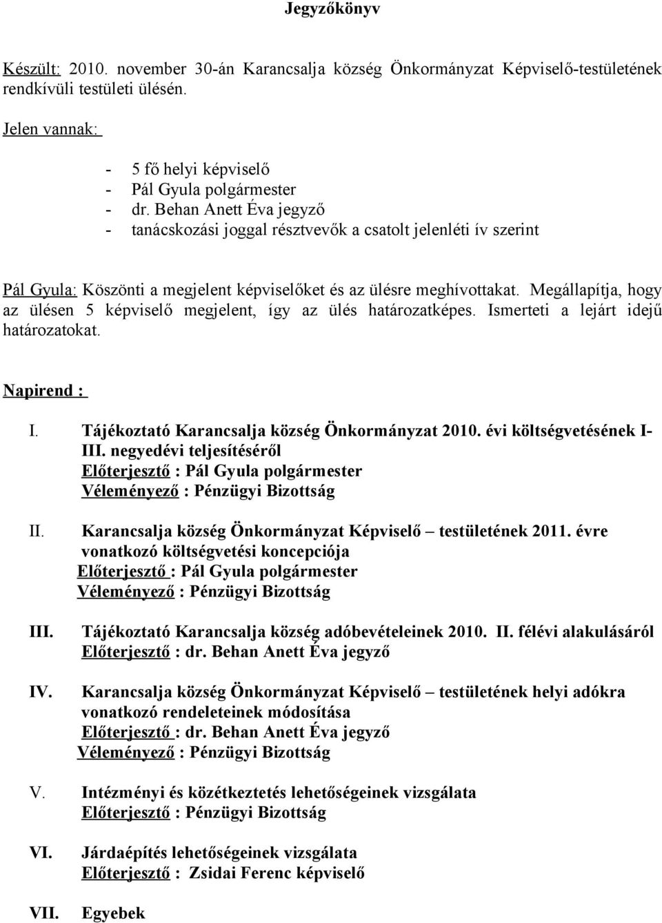 Megállapítja, hogy az ülésen 5 képviselő megjelent, így az ülés határozatképes. Ismerteti a lejárt idejű határozatokat. Napirend : I. Tájékoztató Karancsalja község Önkormányzat 2010.