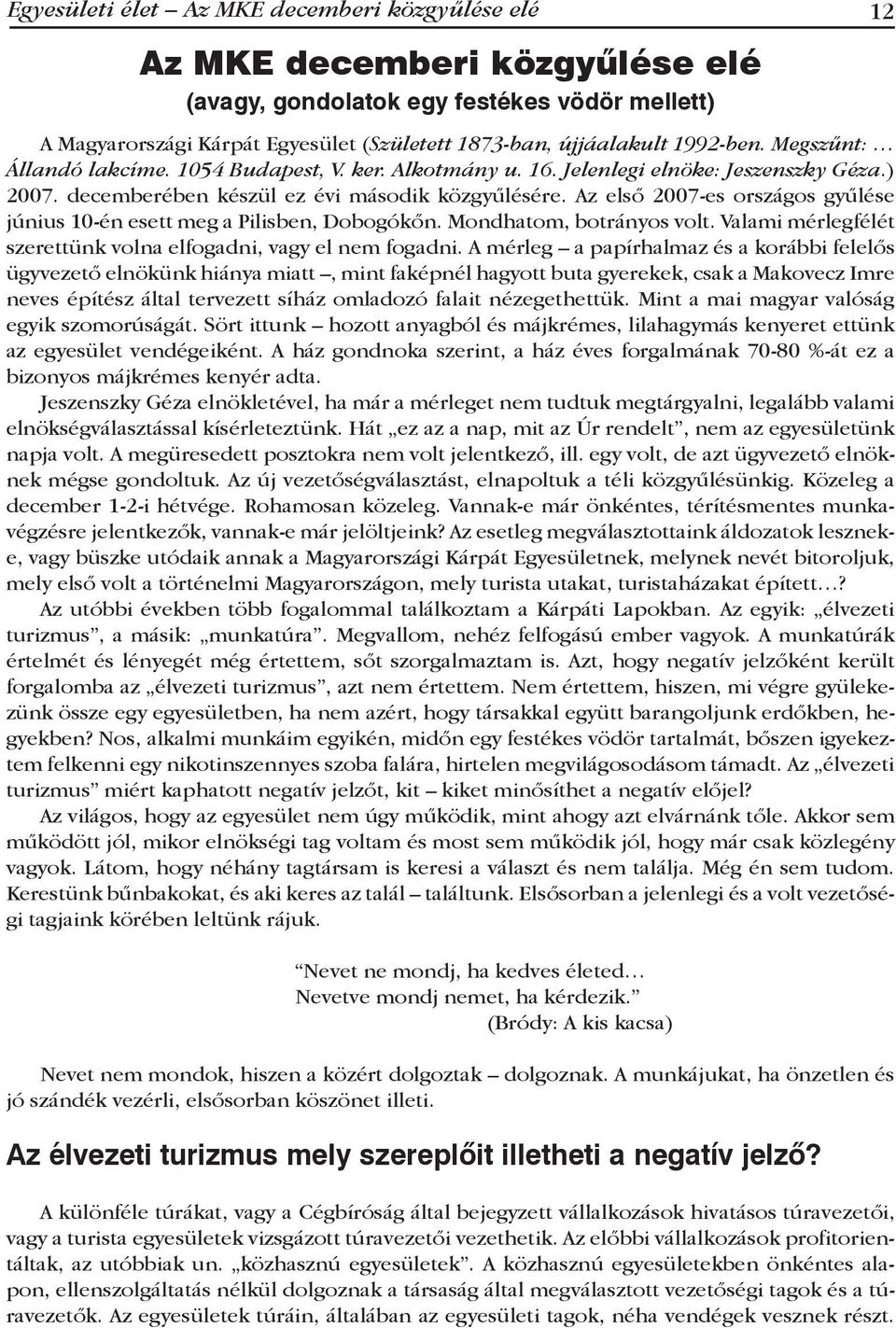 Az első 2007-es országos gyűlése június 10-én esett meg a Pilisben, Dobogókőn. Mondhatom, botrányos volt. Valami mérlegfélét szerettünk volna elfogadni, vagy el nem fogadni.