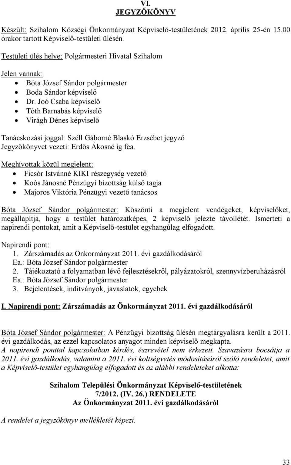 Joó Csaba képviselő Tóth Barnabás képviselő Virágh Dénes képviselő Tanácskozási joggal: Széll Gáborné Blaskó Erzsébet jegyző Jegyzőkönyvet vezeti: Erdős Ákosné ig.fea.