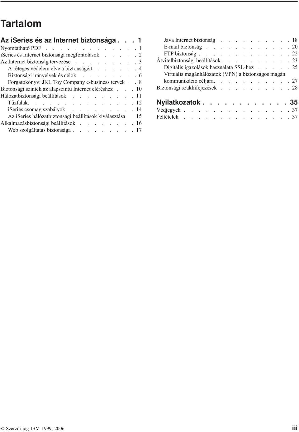 ..10 Hálózatbiztonsági beállítások.........11 Tűzfalak...............12 iseries csomag szabályok.........14 Az iseries hálózatbiztonsági beállítások kiválasztása 15 Alkalmazásbiztonsági beállítások.