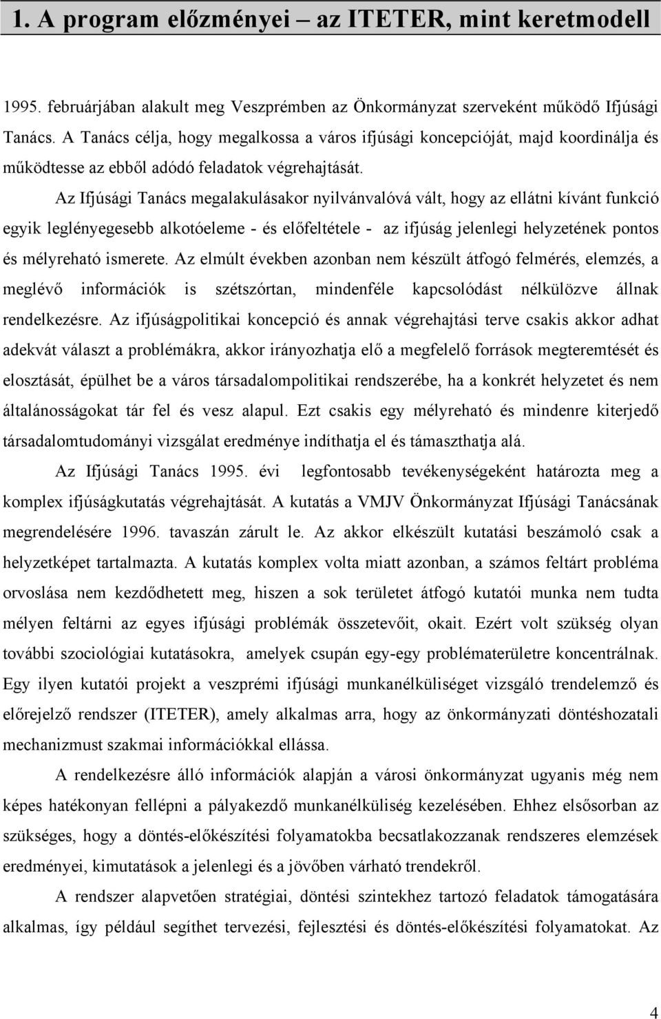 Az Ifjúsági Tanács megalakulásakor nyilvánvalóvá vált, hogy az ellátni kívánt funkció egyik leglényegesebb alkotóeleme - és előfeltétele - az ifjúság jelenlegi helyzetének pontos és mélyreható