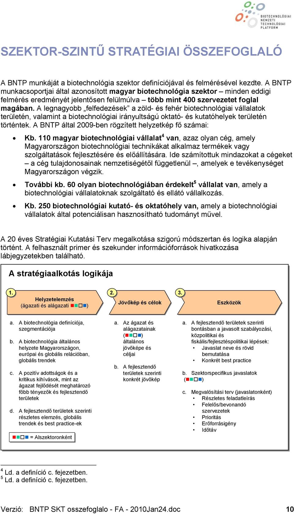 A legnagyobb felfedezések a zöld- és fehér biotechnológiai vállalatok területén, valamint a biotechnológiai irányultságú oktató- és kutatóhelyek területén történtek.