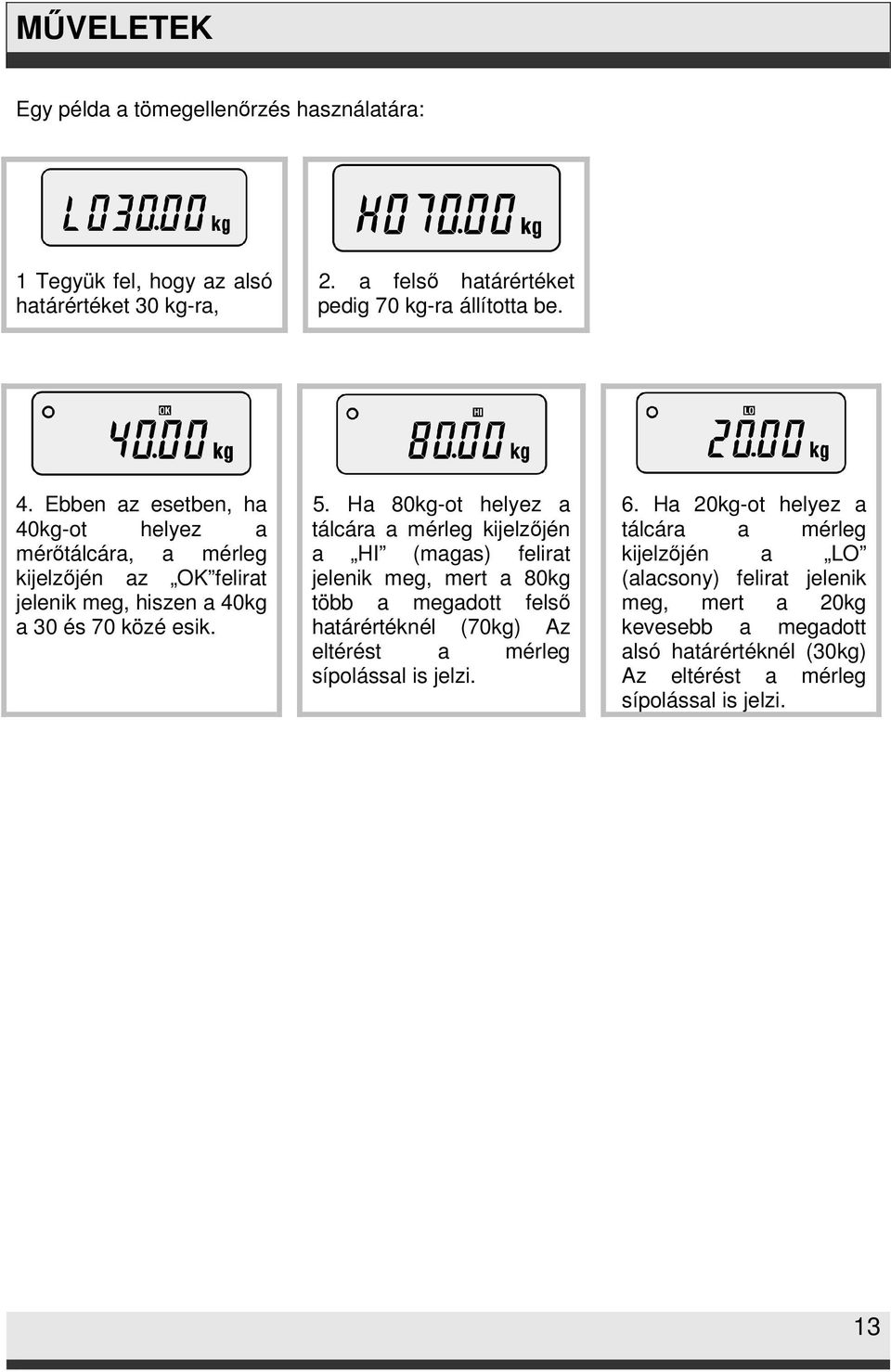 Ha 80kg-ot helyez a tálcára a mérleg kijelzőjén a HI (magas) felirat jelenik meg, mert a 80kg több a megadott felső határértéknél (70kg) Az eltérést a mérleg