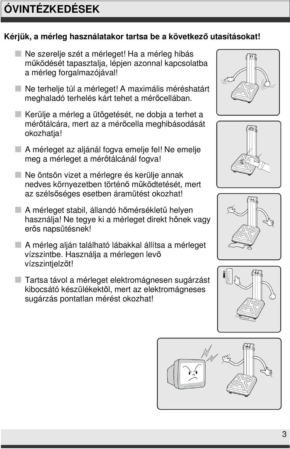 Kerülje a mérleg a ütögetését, ne dobja a terhet a mérőtálcára, mert az a mérőcella meghibásodását okozhatja! A mérleget az aljánál fogva emelje fel! Ne emelje meg a mérleget a mérőtálcánál fogva!