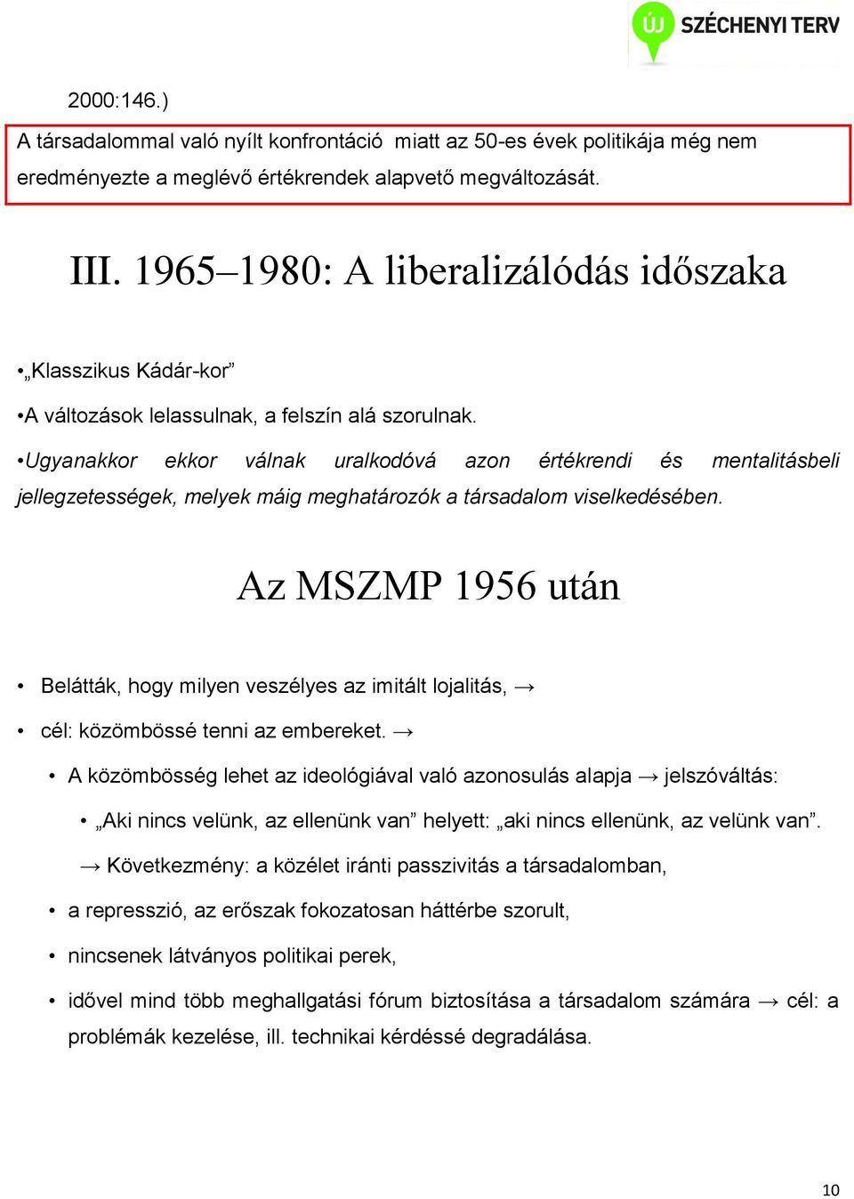 Ugyanakkor ekkor válnak uralkodóvá azon értékrendi és mentalitásbeli jellegzetességek, melyek máig meghatározók a társadalom viselkedésében.