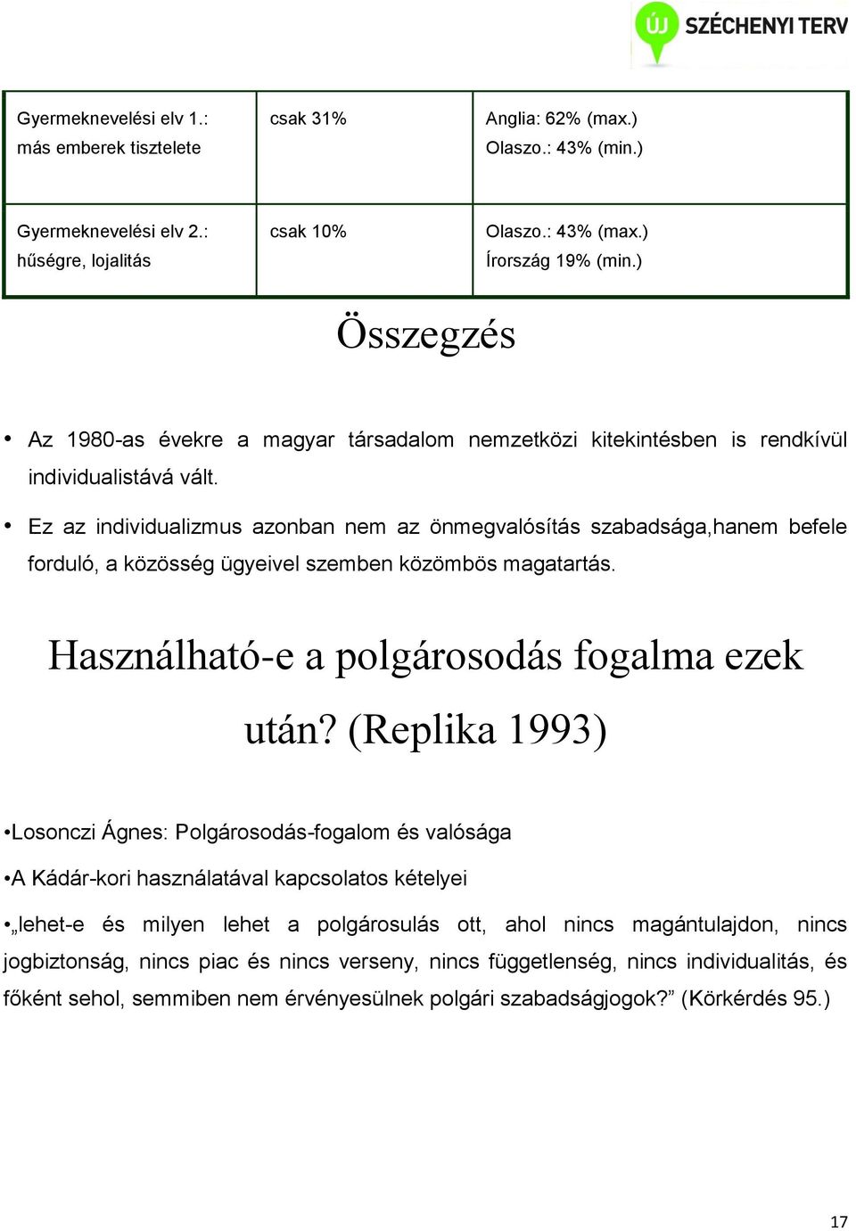 Ez az individualizmus azonban nem az önmegvalósítás szabadsága,hanem befele forduló, a közösség ügyeivel szemben közömbös magatartás. Használható-e a polgárosodás fogalma ezek után?