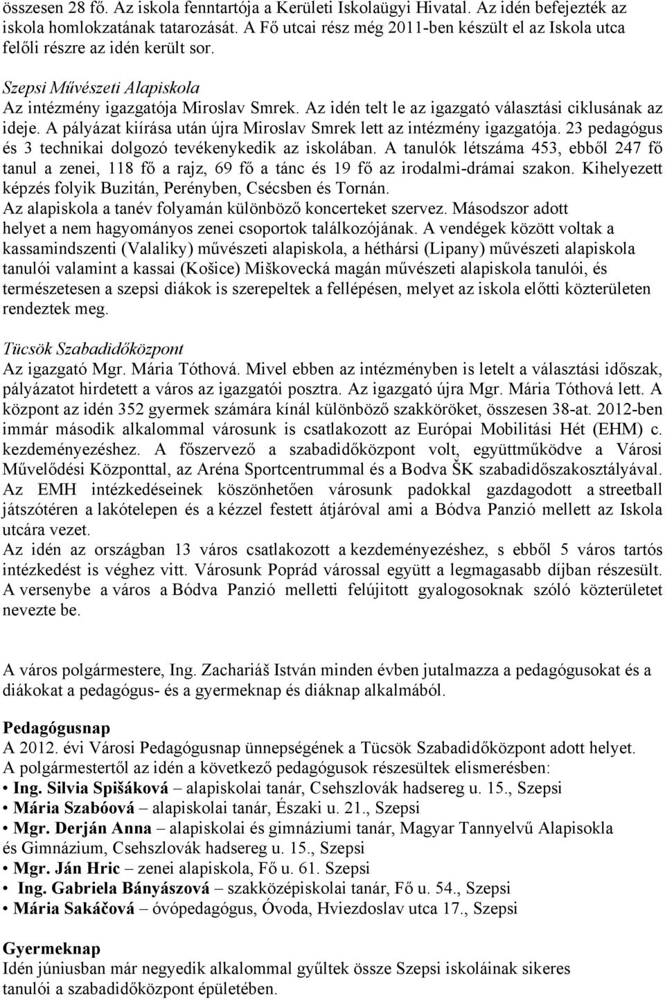 Az idén telt le az igazgató választási ciklusának az ideje. A pályázat kiírása után újra Miroslav Smrek lett az intézmény igazgatója. 23 pedagógus és 3 technikai dolgozó tevékenykedik az iskolában.