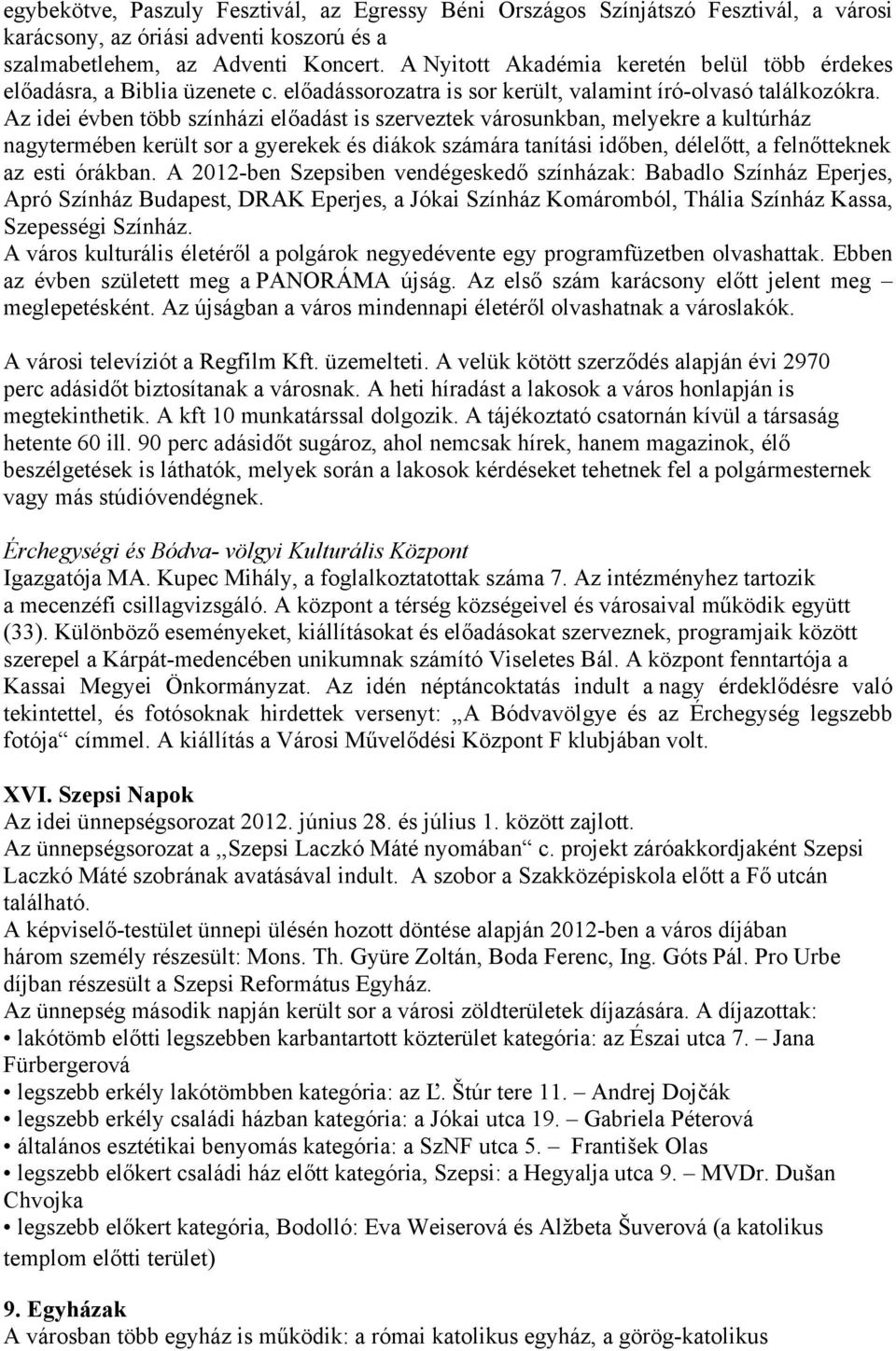 Az idei évben több színházi előadást is szerveztek városunkban, melyekre a kultúrház nagytermében került sor a gyerekek és diákok számára tanítási időben, délelőtt, a felnőtteknek az esti órákban.