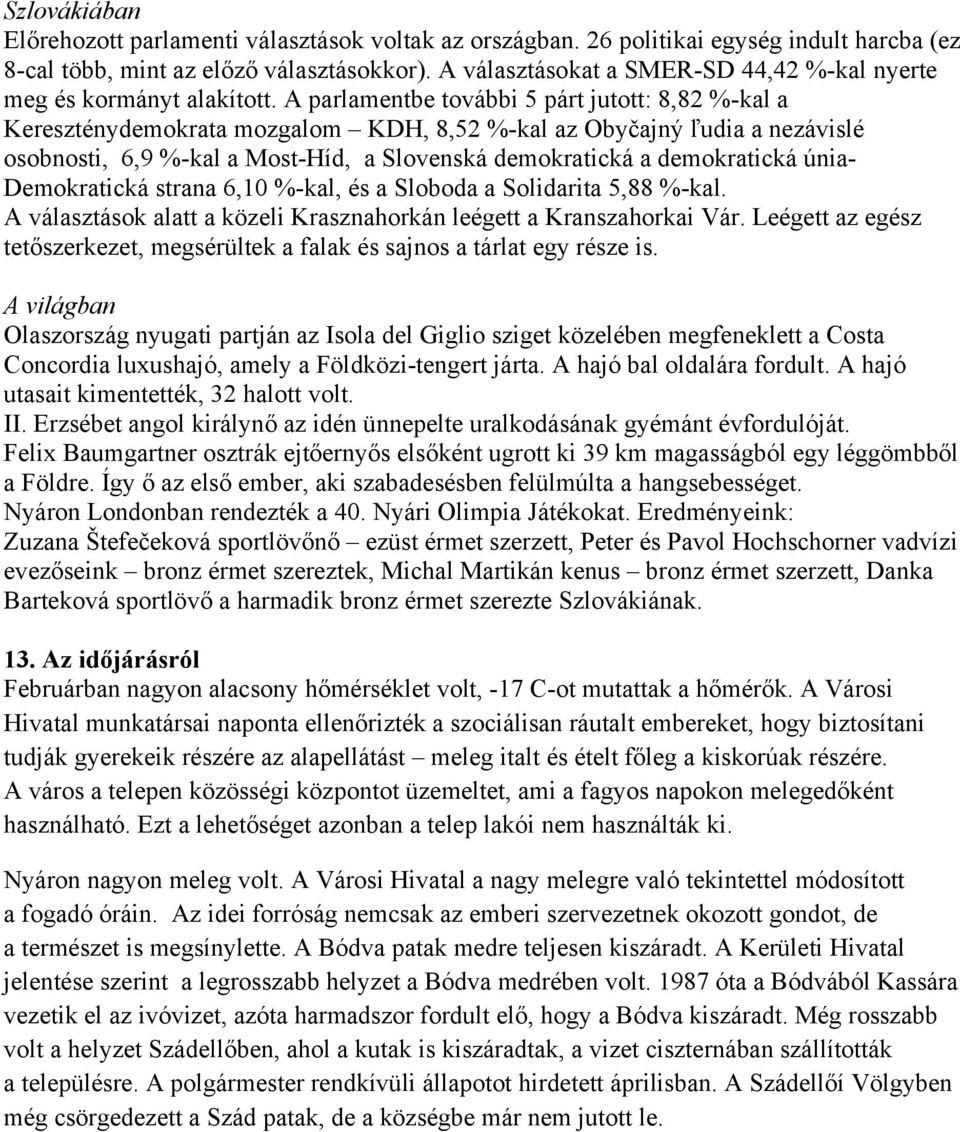 A parlamentbe további 5 párt jutott: 8,82 %-kal a Kereszténydemokrata mozgalom KDH, 8,52 %-kal az Obyčajný ľudia a nezávislé osobnosti, 6,9 %-kal a Most-Híd, a Slovenská demokratická a demokratická
