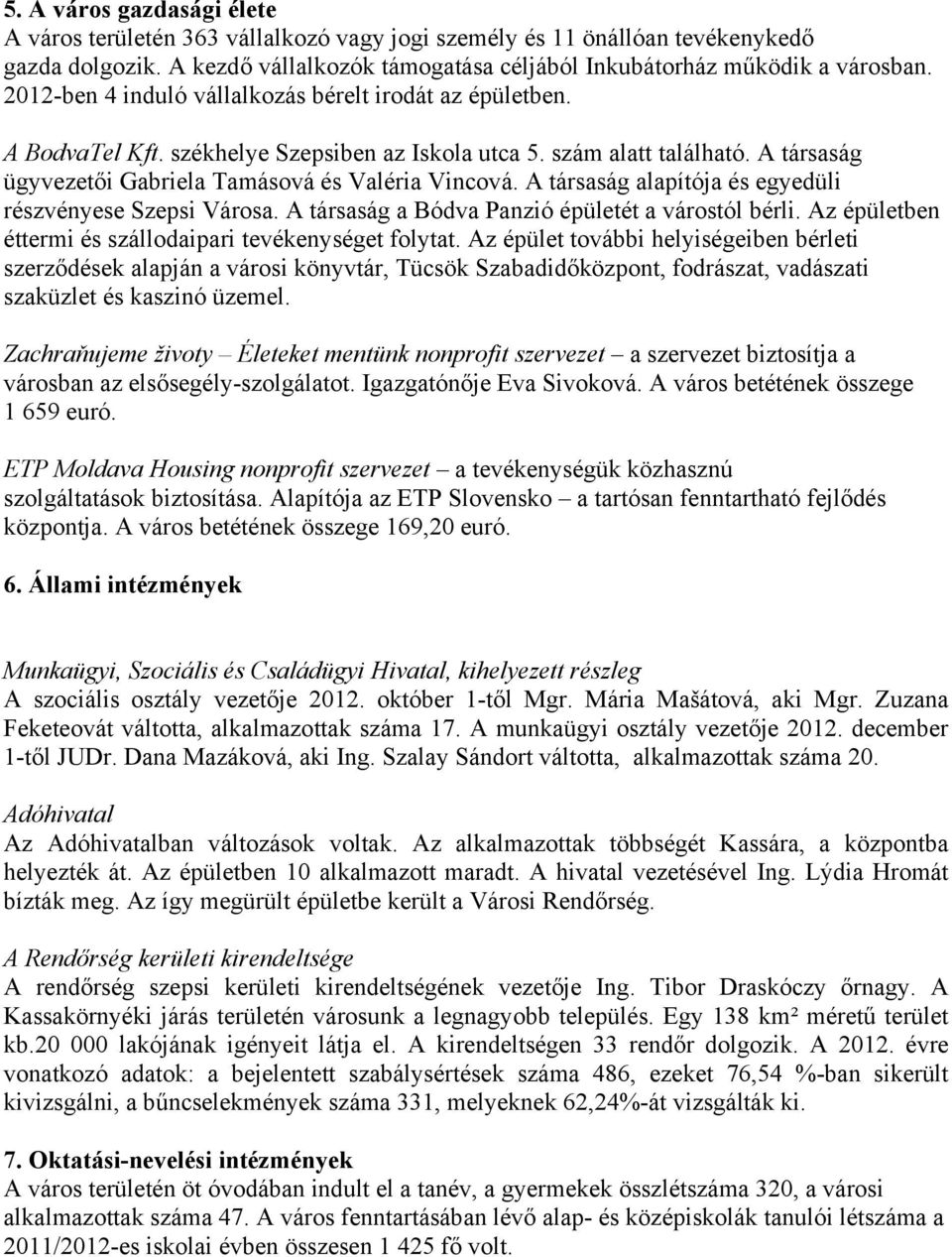 A társaság alapítója és egyedüli részvényese Szepsi Városa. A társaság a Bódva Panzió épületét a várostól bérli. Az épületben éttermi és szállodaipari tevékenységet folytat.