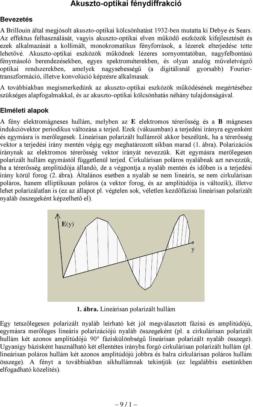 Akuszto-optikai eszközök működnek lézeres sornyomtatóban, nagyfelbontású fénymásoló berendezésekben, egyes spektrométerekben, és olyan analóg műveletvégző optikai rendszerekben, amelyek nagysebességű