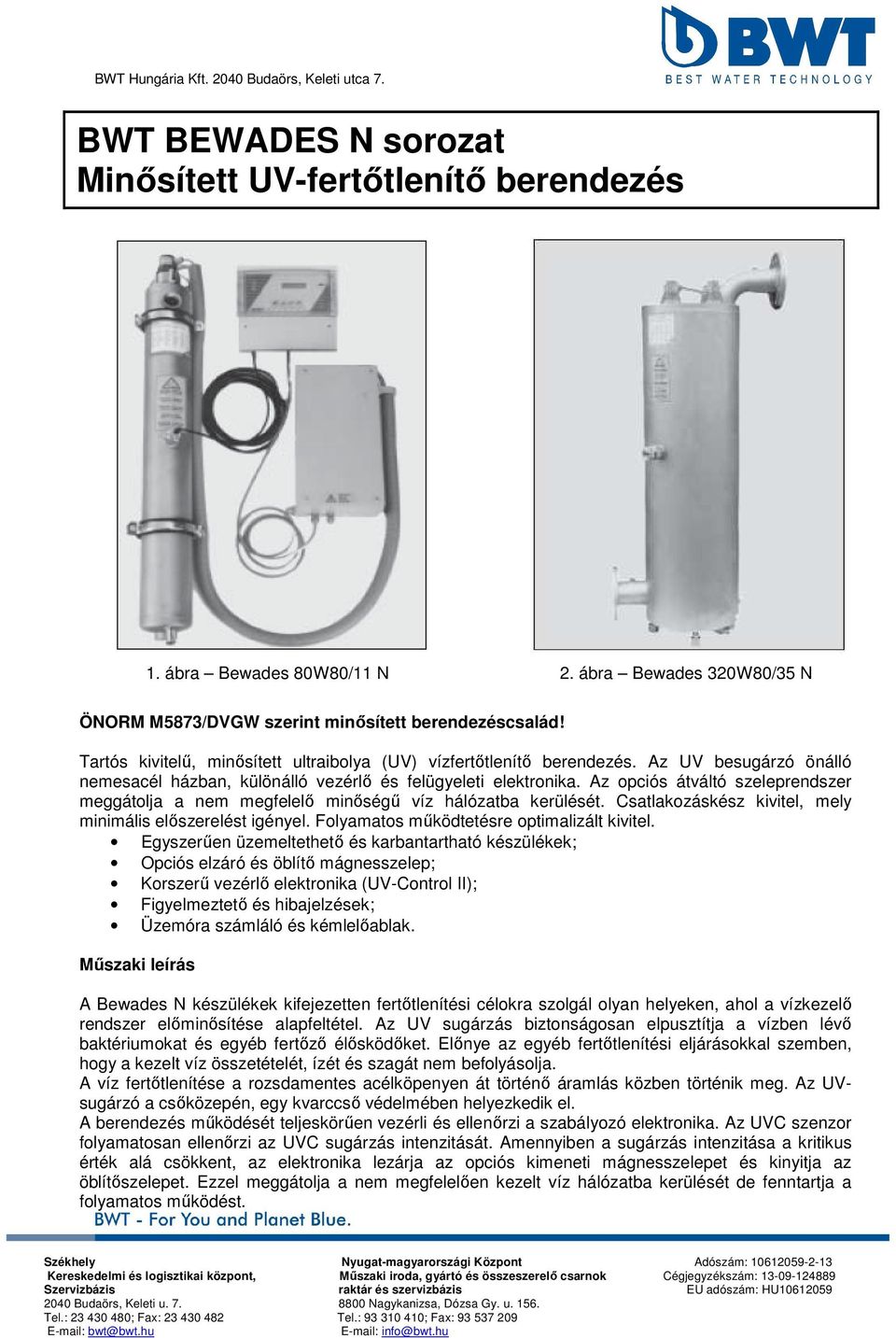 Az UV besugárzó önálló nemesacél házban, különálló vezérlő és felügyeleti elektronika. Az opciós átváltó szeleprendszer meggátolja a nem megfelelő minőségű víz hálózatba kerülését.