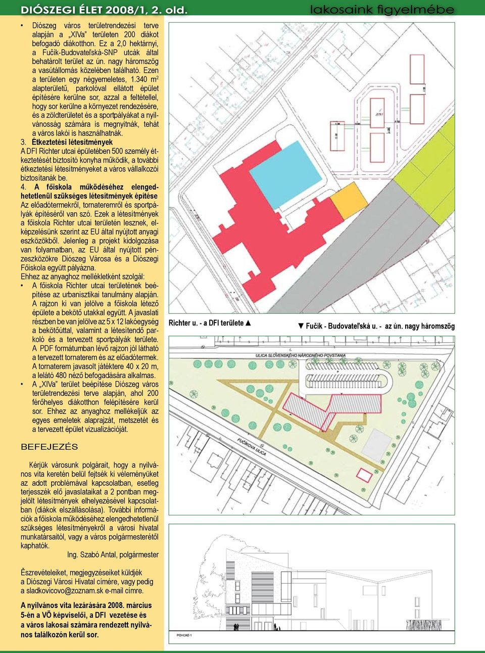 340 m 2 alapterületű, parkolóval ellátott épület építésére kerülne sor, azzal a feltétellel, hogy sor kerülne a környezet rendezésére, és a zöldterületet és a sportpályákat a nyilvánosság számára is