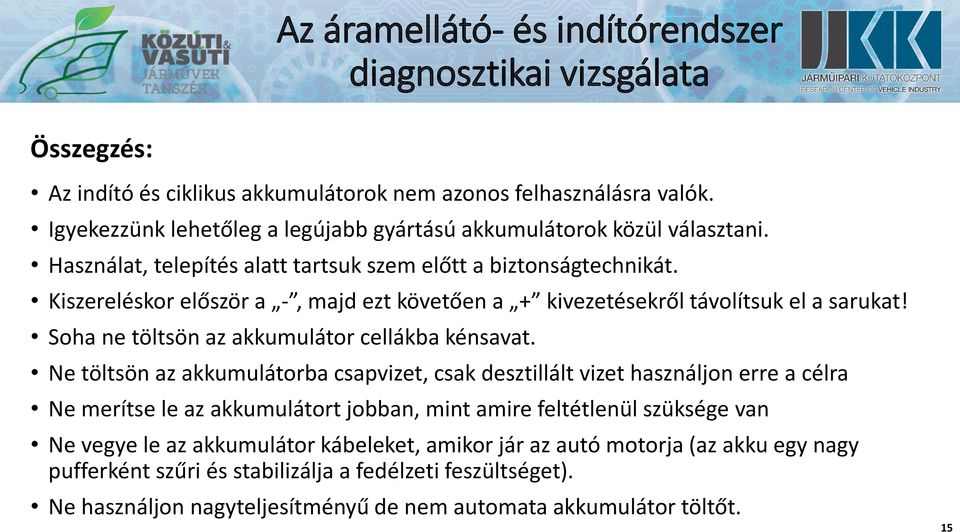 Kiszereléskor először a -, majd ezt követően a + kivezetésekről távolítsuk el a sarukat! Soha ne töltsön az akkumulátor cellákba kénsavat.