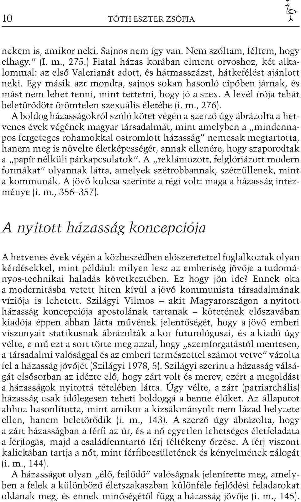 Egy másik azt mondta, sajnos sokan hasonló cipőben járnak, és mást nem lehet tenni, mint tettetni, hogy jó a szex. A levél írója tehát beletörődött örömtelen szexuális életébe (i. m., 276).