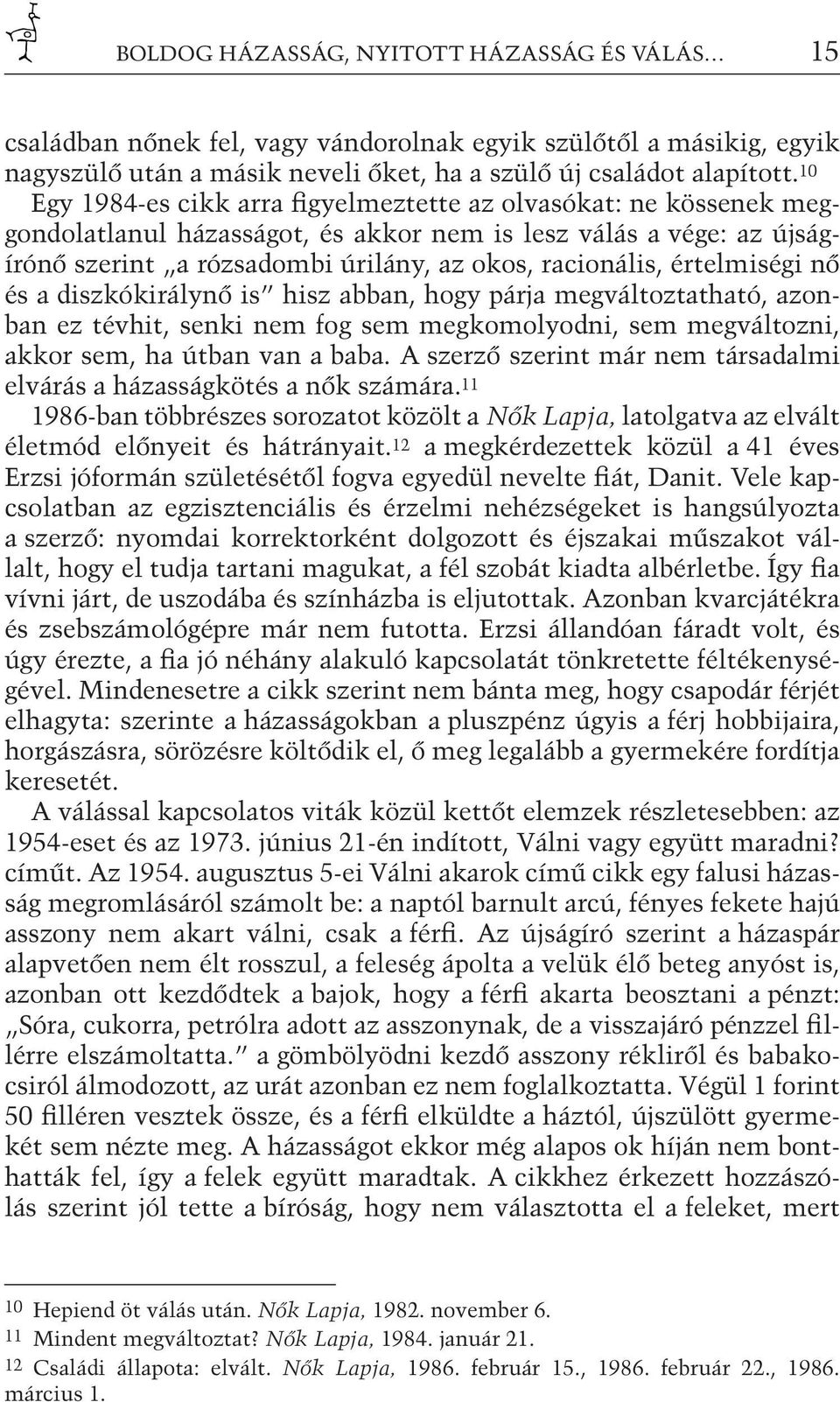 értelmiségi nő és a diszkókirálynő is hisz abban, hogy párja megváltoztatható, azonban ez tévhit, senki nem fog sem megkomolyodni, sem megváltozni, akkor sem, ha útban van a baba.