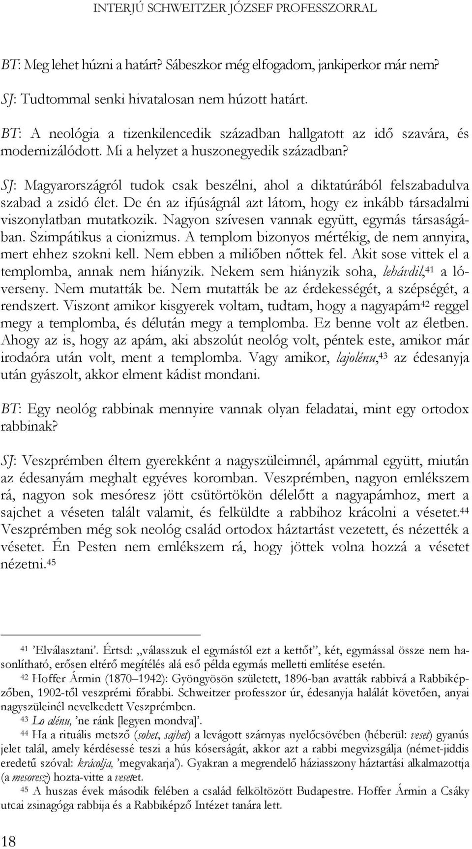 SJ: Magyarországról tudok csak beszélni, ahol a diktatúrából felszabadulva szabad a zsidó élet. De én az ifjúságnál azt látom, hogy ez inkább társadalmi viszonylatban mutatkozik.