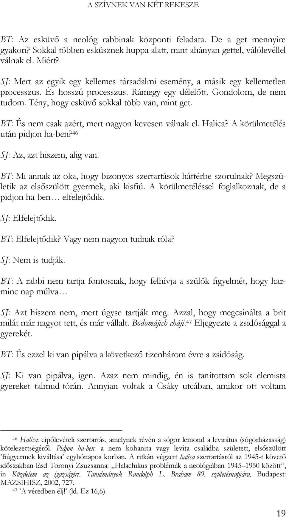 BT: És nem csak azért, mert nagyon kevesen válnak el. Halica? A körülmetélés után pidjon ha-ben? 46 SJ: Az, azt hiszem, alig van. BT: Mi annak az oka, hogy bizonyos szertartások háttérbe szorulnak?