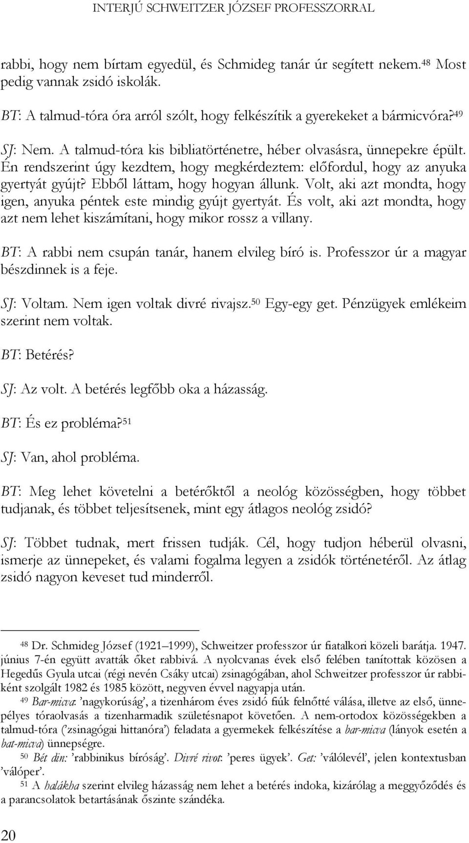 Én rendszerint úgy kezdtem, hogy megkérdeztem: előfordul, hogy az anyuka gyertyát gyújt? Ebből láttam, hogy hogyan állunk. Volt, aki azt mondta, hogy igen, anyuka péntek este mindig gyújt gyertyát.