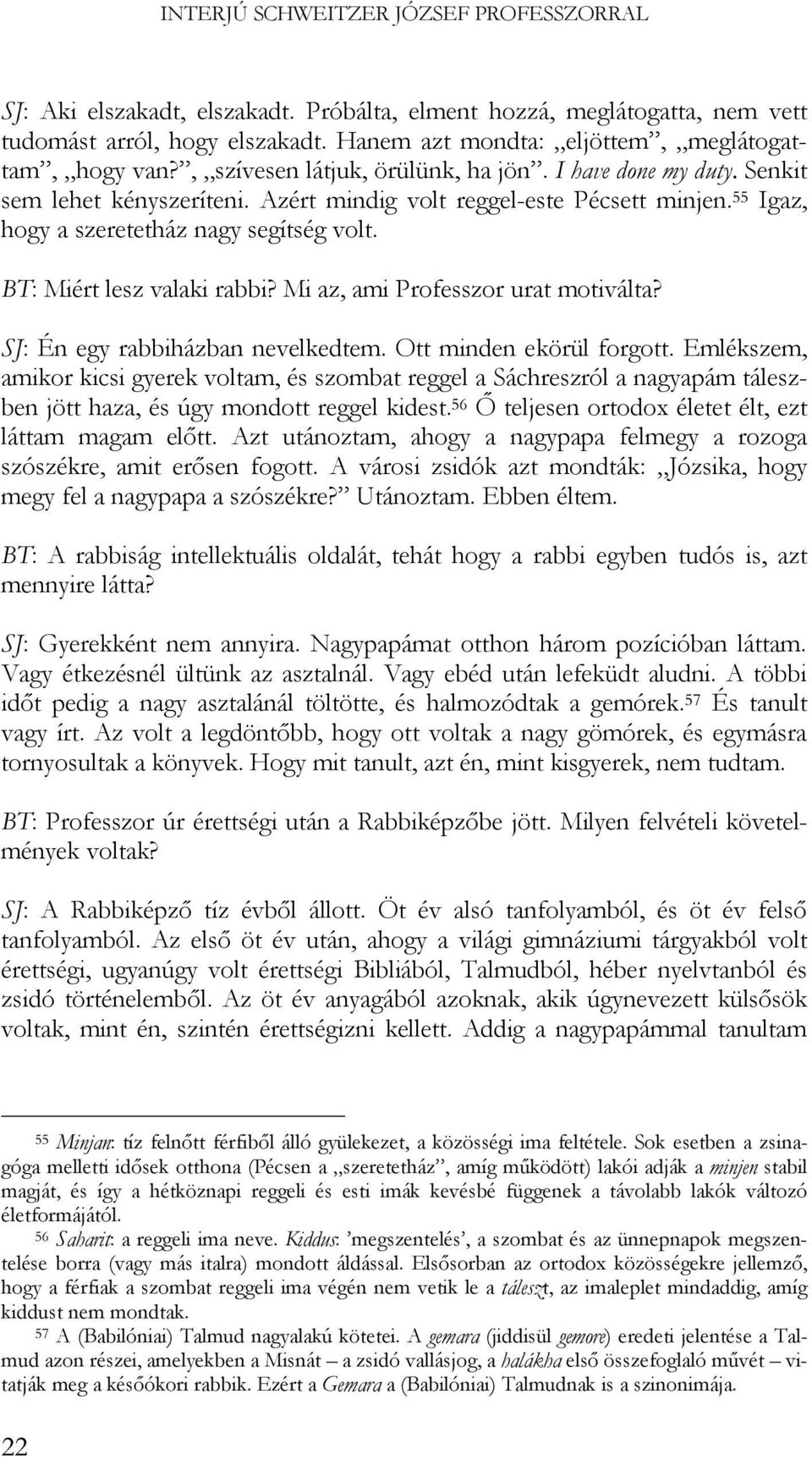 55 Igaz, hogy a szeretetház nagy segítség volt. BT: Miért lesz valaki rabbi? Mi az, ami Professzor urat motiválta? SJ: Én egy rabbiházban nevelkedtem. Ott minden ekörül forgott.