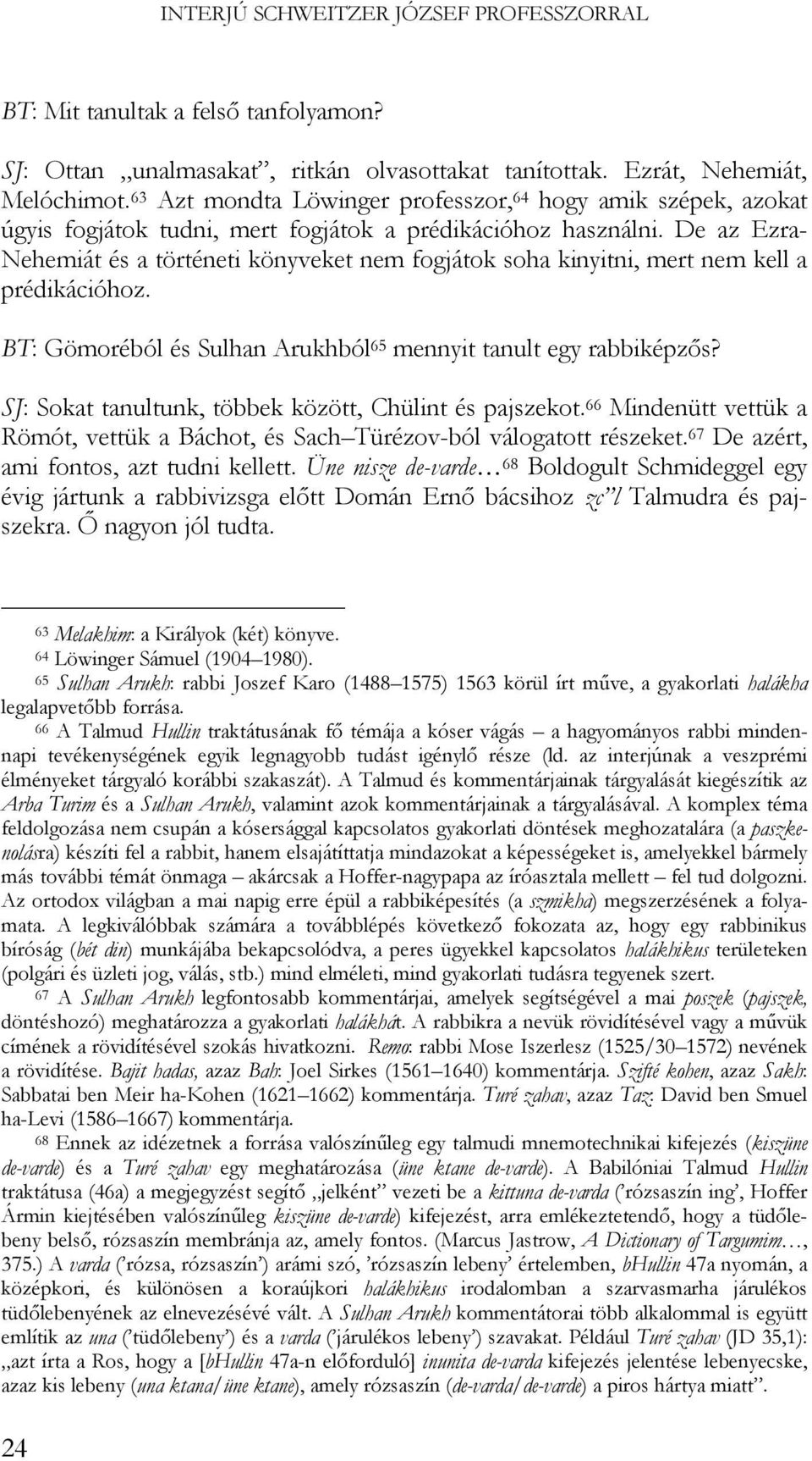 De az Ezra- Nehemiát és a történeti könyveket nem fogjátok soha kinyitni, mert nem kell a prédikációhoz. BT: Gömoréból és Sulhan Arukhból 65 mennyit tanult egy rabbiképzős?