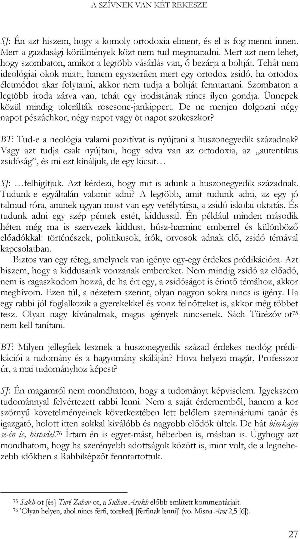 Tehát nem ideológiai okok miatt, hanem egyszerűen mert egy ortodox zsidó, ha ortodox életmódot akar folytatni, akkor nem tudja a boltját fenntartani.