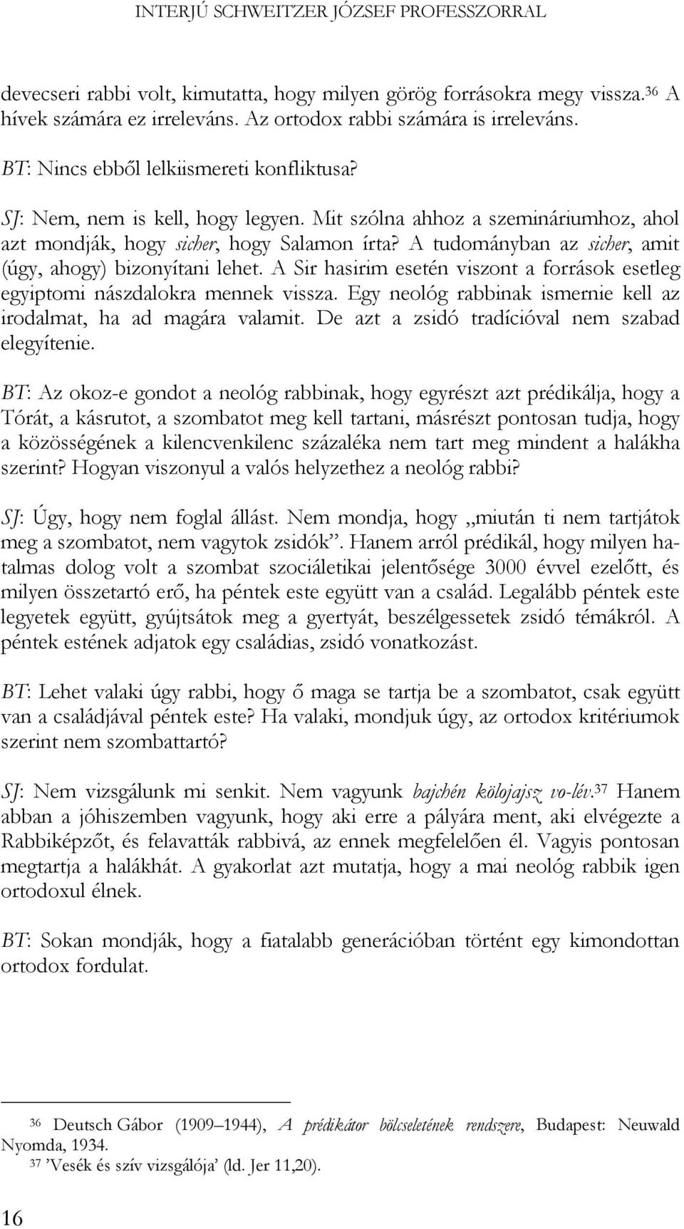 A tudományban az sicher, amit (úgy, ahogy) bizonyítani lehet. A Sir hasirim esetén viszont a források esetleg egyiptomi nászdalokra mennek vissza.