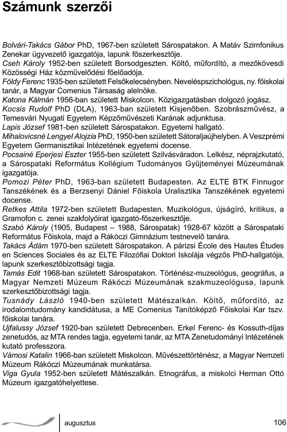 fõiskolai tanár, a Magyar Comenius Társaság alelnöke. Katona Kálmán 1956-ban született Miskolcon. Közigazgatásban dolgozó jogász. Kocsis Rudolf PhD (DLA), 1963-ban született Kisjenõben.