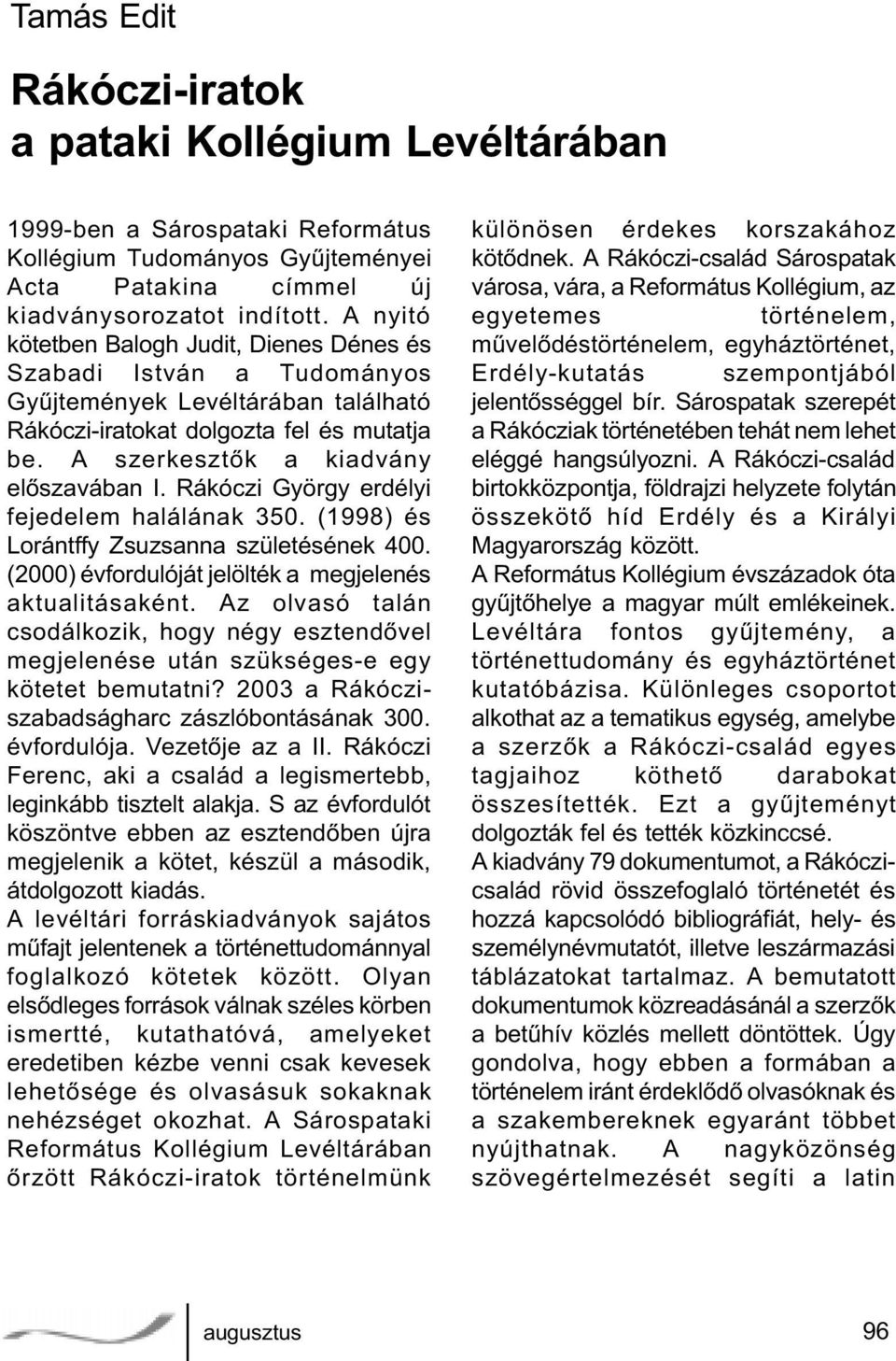 Rákóczi György erdélyi fejedelem halálának 350. (1998) és Lorántffy Zsuzsanna születésének 400. (2000) évfordulóját jelölték a megjelenés aktualitásaként.