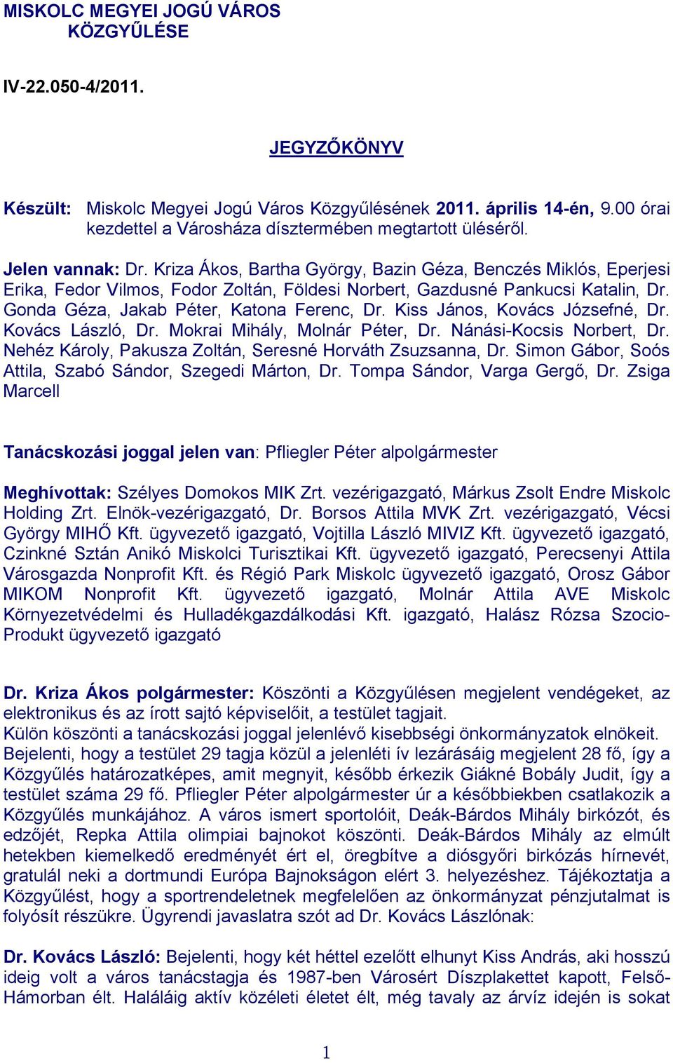 Kriza Ákos, Bartha György, Bazin Géza, Benczés Miklós, Eperjesi Erika, Fedor Vilmos, Fodor Zoltán, Földesi Norbert, Gazdusné Pankucsi Katalin, Dr. Gonda Géza, Jakab Péter, Katona Ferenc, Dr.