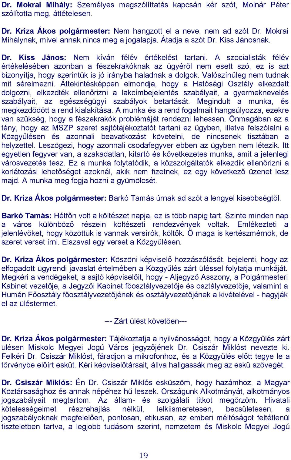 A szocialisták félév értékelésében azonban a fészekrakóknak az ügyéről nem esett szó, ez is azt bizonyítja, hogy szerintük is jó irányba haladnak a dolgok. Valószínűleg nem tudnak mit sérelmezni.