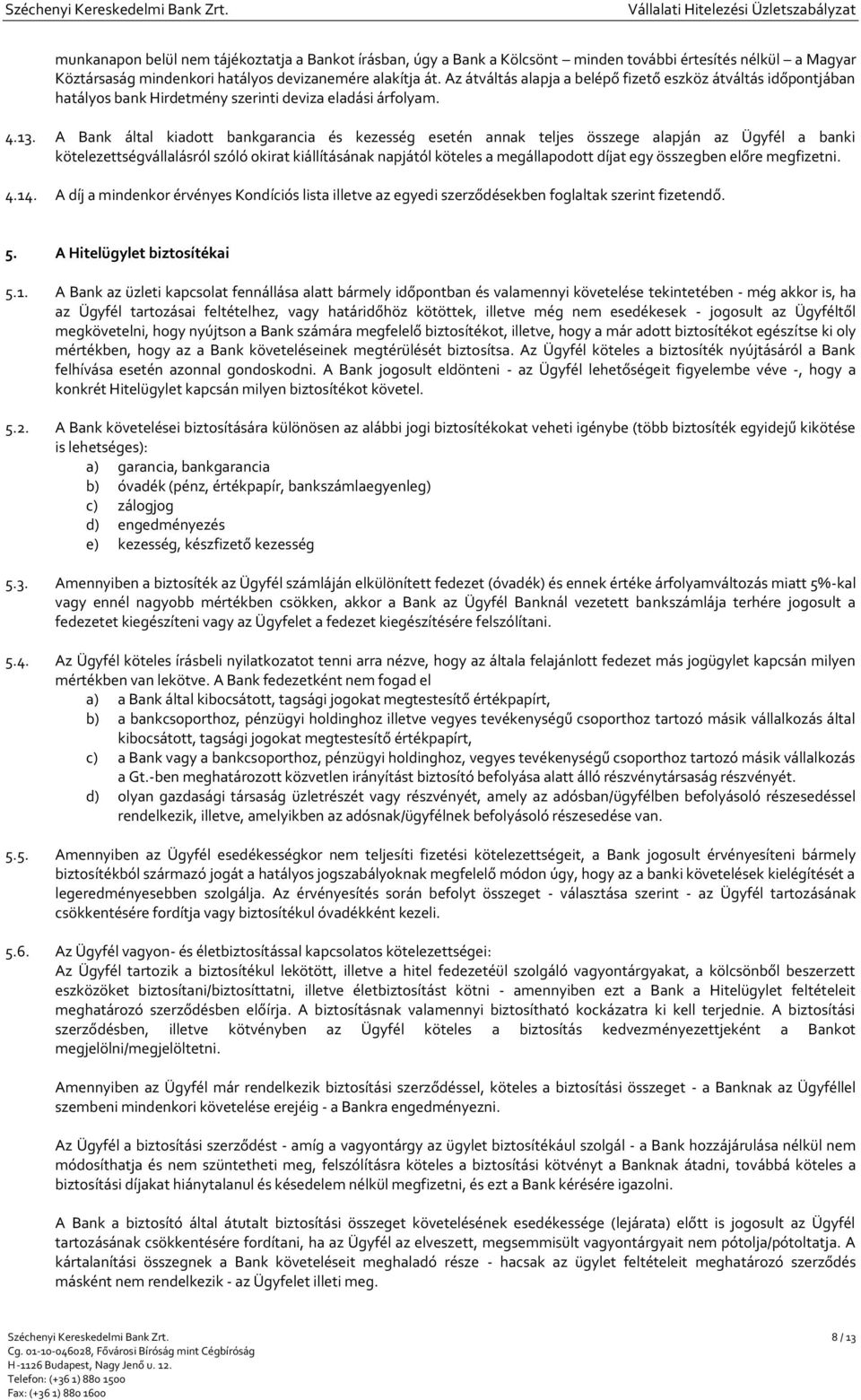 A Bank által kiadott bankgarancia és kezesség esetén annak teljes összege alapján az Ügyfél a banki kötelezettségvállalásról szóló okirat kiállításának napjától köteles a megállapodott díjat egy