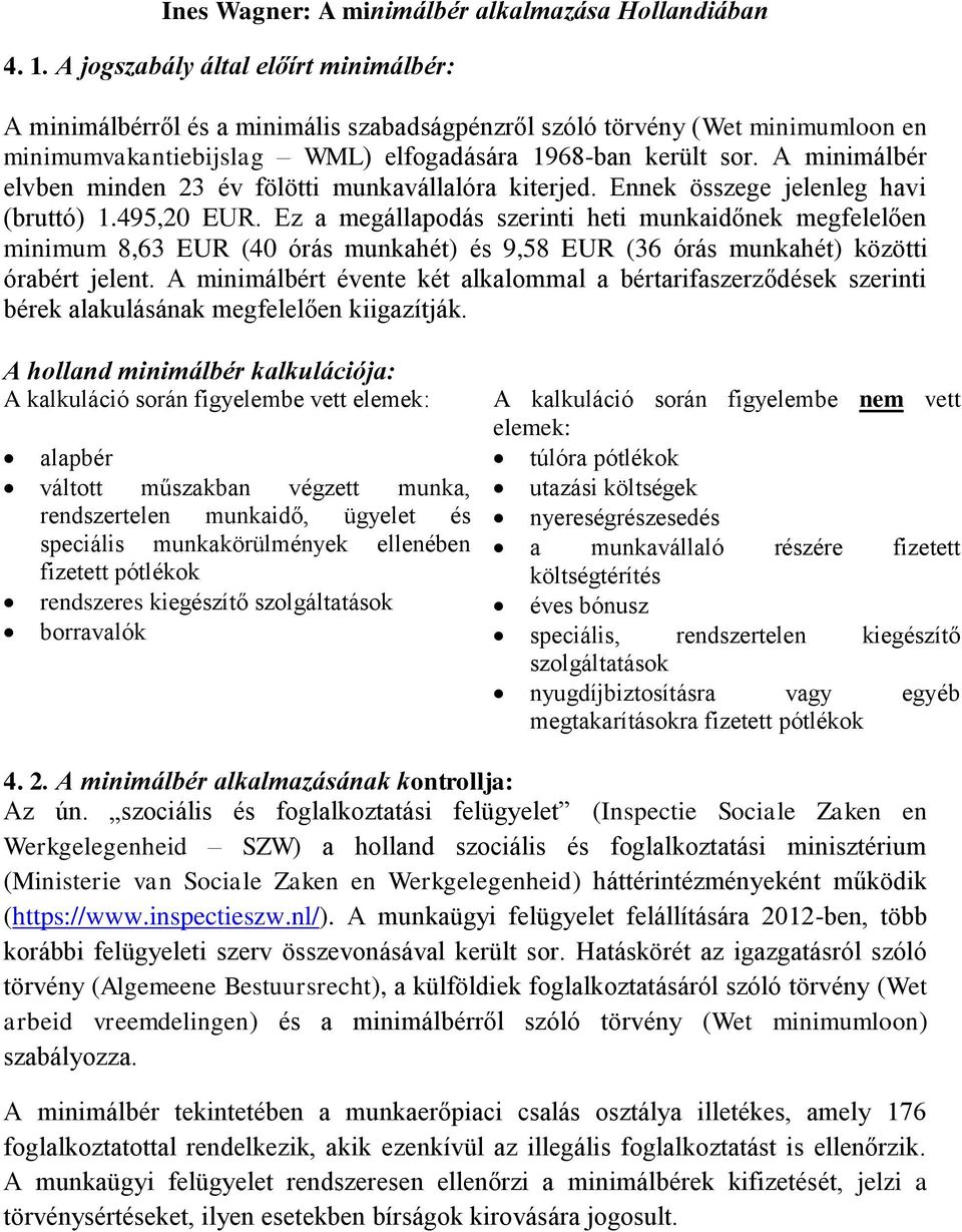 A minimálbér elvben minden 23 év fölötti munkavállalóra kiterjed. Ennek összege jelenleg havi (bruttó) 1.495,20 EUR.