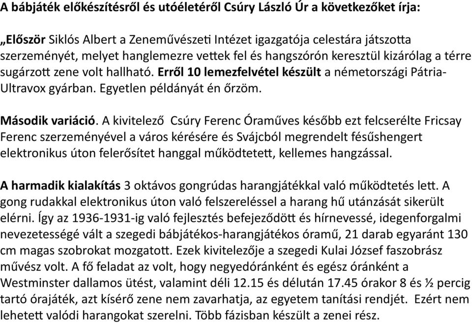 A kivitelező Csúry Ferenc Óraműves később ezt felcserélte Fricsay Ferenc szerzeményével a város kérésére és Svájcból megrendelt fésűshengert elektronikus úton felerősítet hanggal működtetett,