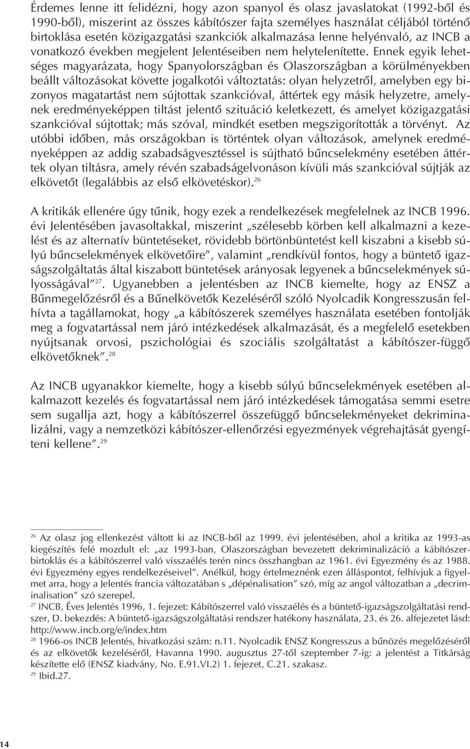 Ennek egyik lehetséges magyarázata, hogy Spanyolországban és Olaszországban a körülményekben beállt változásokat követte jogalkotói változtatás: olyan helyzetrôl, amelyben egy bizonyos magatartást