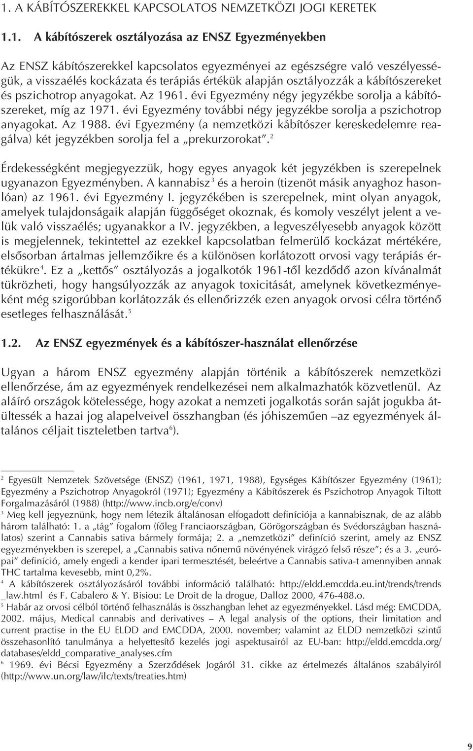 évi Egyezmény további négy jegyzékbe sorolja a pszichotrop anyagokat. Az 1988. évi Egyezmény (a nemzetközi kábítószer kereskedelemre reagálva) két jegyzékben sorolja fel a prekurzorokat.