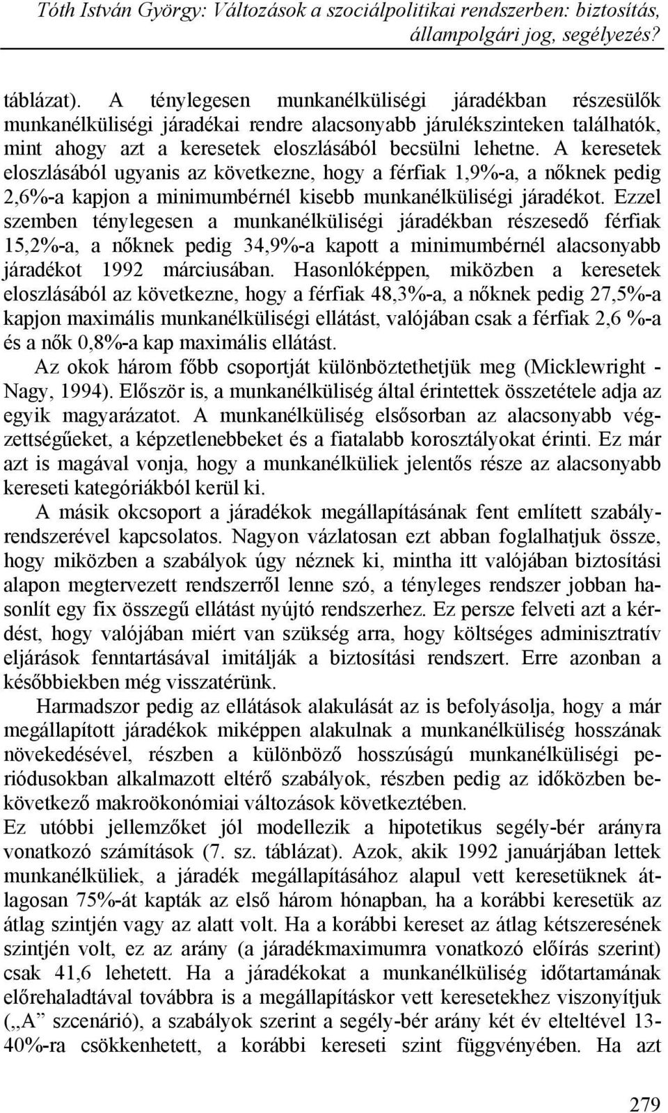 A keresetek eloszlásából ugyanis az következne, hogy a férfiak 1,9%-a, a nőknek pedig 2,6%-a kapjon a minimumbérnél kisebb munkanélküliségi járadékot.