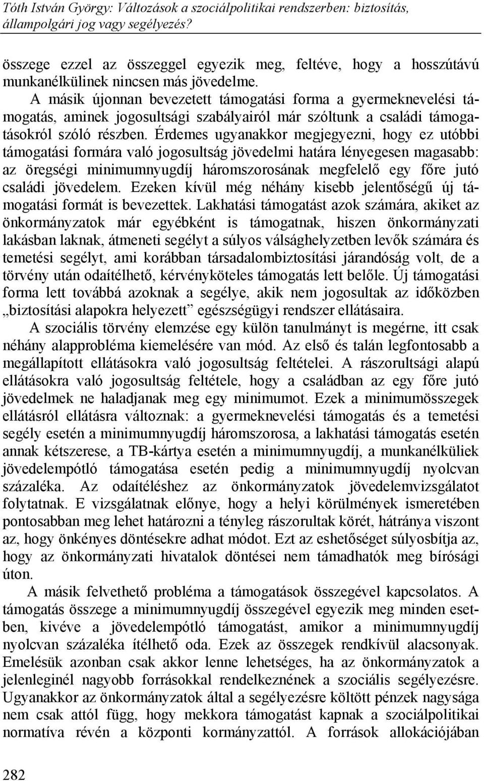 Érdemes ugyanakkor megjegyezni, hogy ez utóbbi támogatási formára való jogosultság jövedelmi határa lényegesen magasabb: az öregségi minimumnyugdíj háromszorosának megfelelő egy főre jutó családi