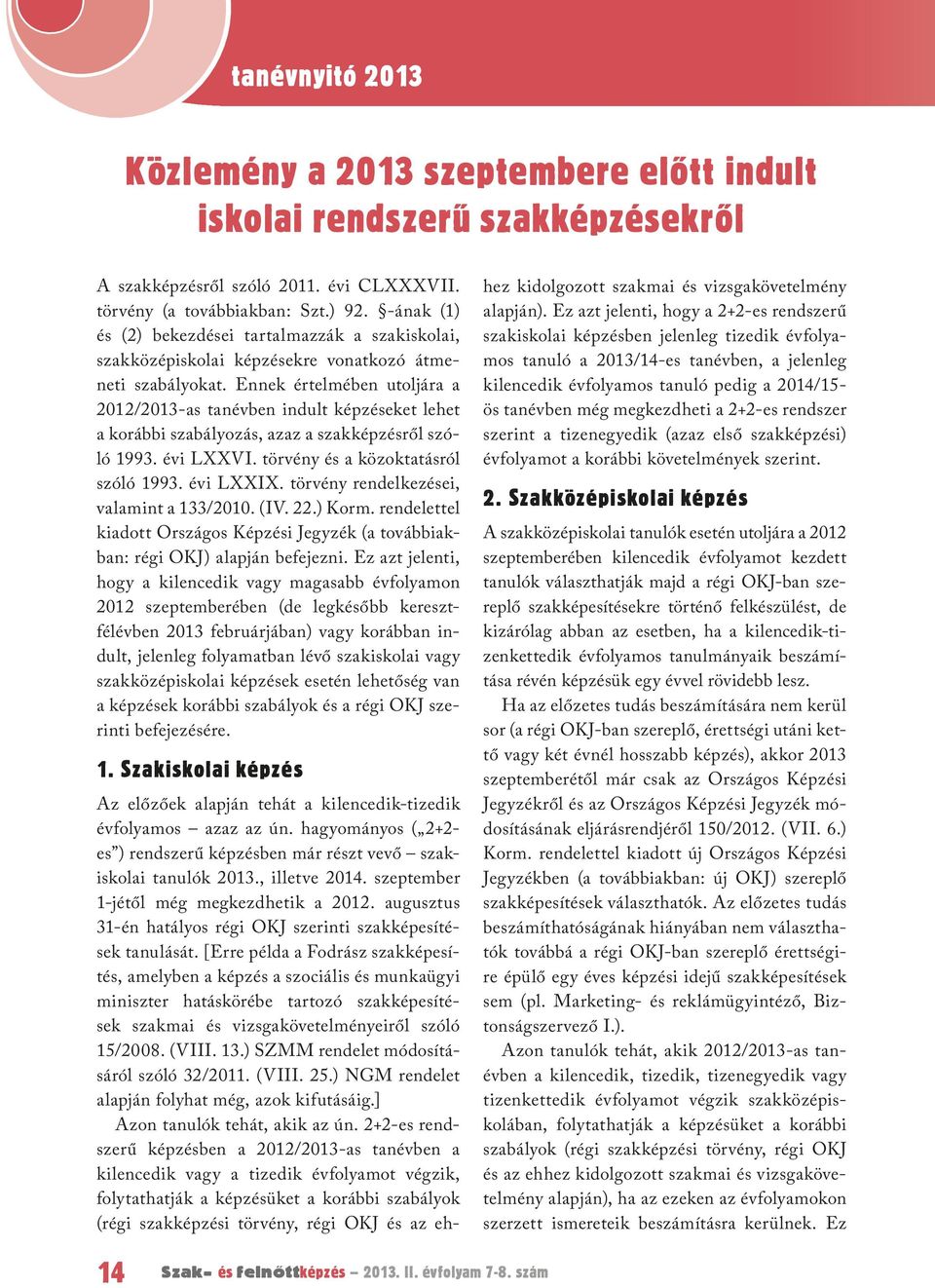 Ennek értelmében utoljára a 2012/2013-as tanévben indult képzéseket lehet a korábbi szabályozás, azaz a szakképzésről szóló 1993. évi LXXVI. törvény és a közoktatásról szóló 1993. évi LXXIX.