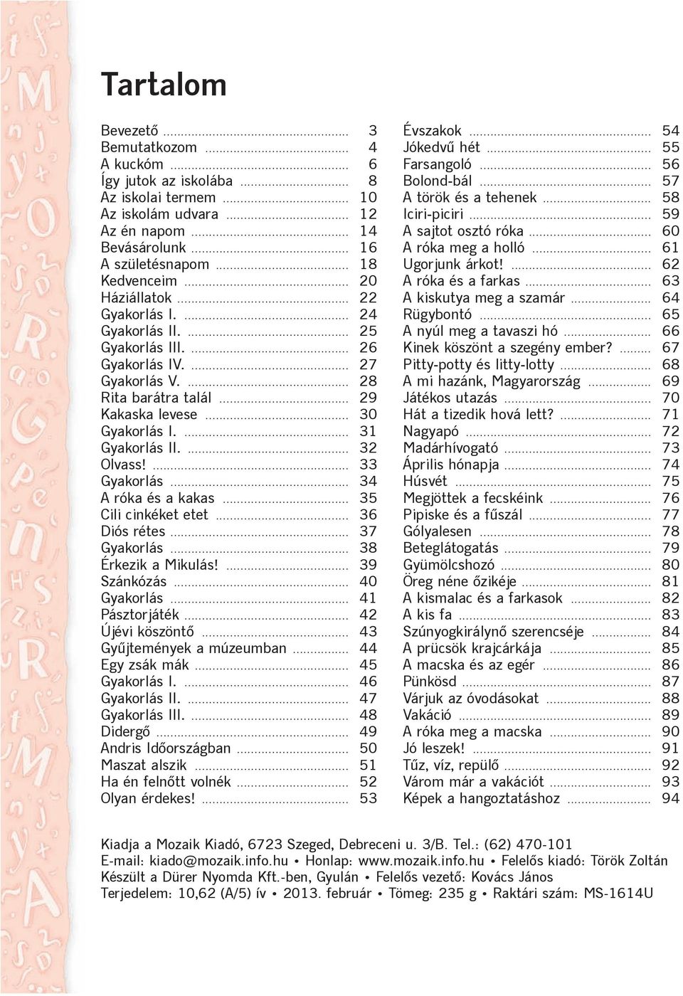 ... 32 Olvass!... 33 Gyakorlás... 34 A róka és a kakas... 35 Cili cinkéket etet... 36 Diós rétes... 37 Gyakorlás... 38 Érkezik a Mikulás!... 39 Szánkózás... 40 Gyakorlás... 41 Pásztorjáték.