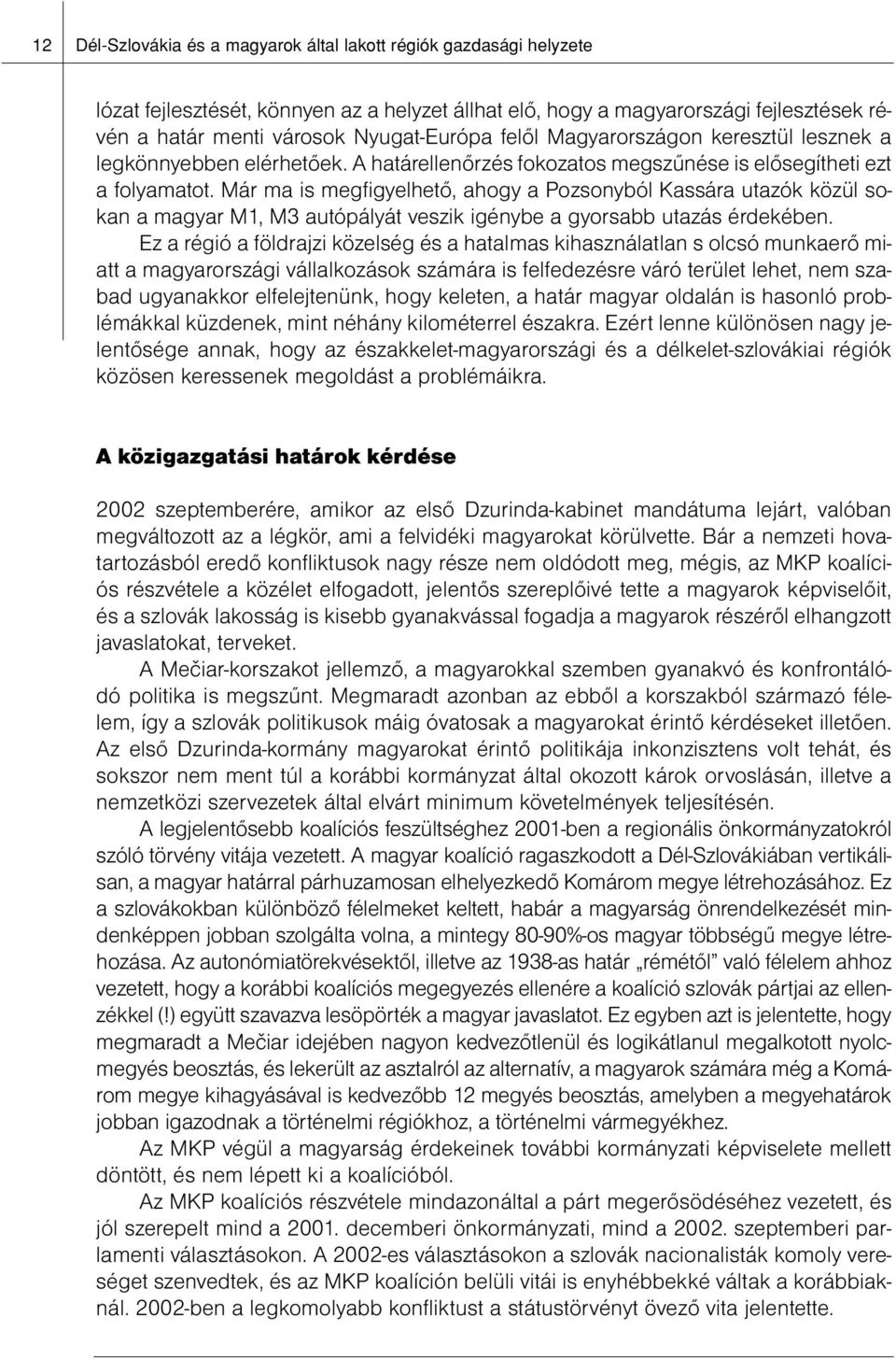 Már ma is megfigyelhető, ahogy a Pozsonyból Kassára utazók közül sokan a magyar M1, M3 autópályát veszik igénybe a gyorsabb utazás érdekében.