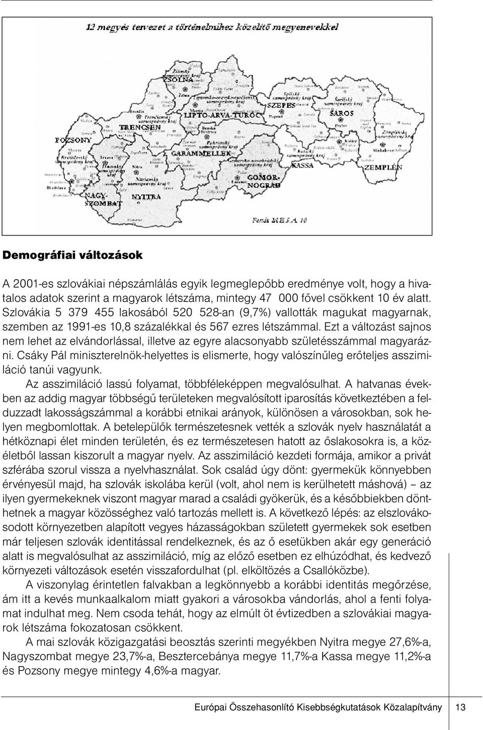 Ezt a változást sajnos nem lehet az elvándorlással, illetve az egyre alacsonyabb születésszámmal magyarázni.