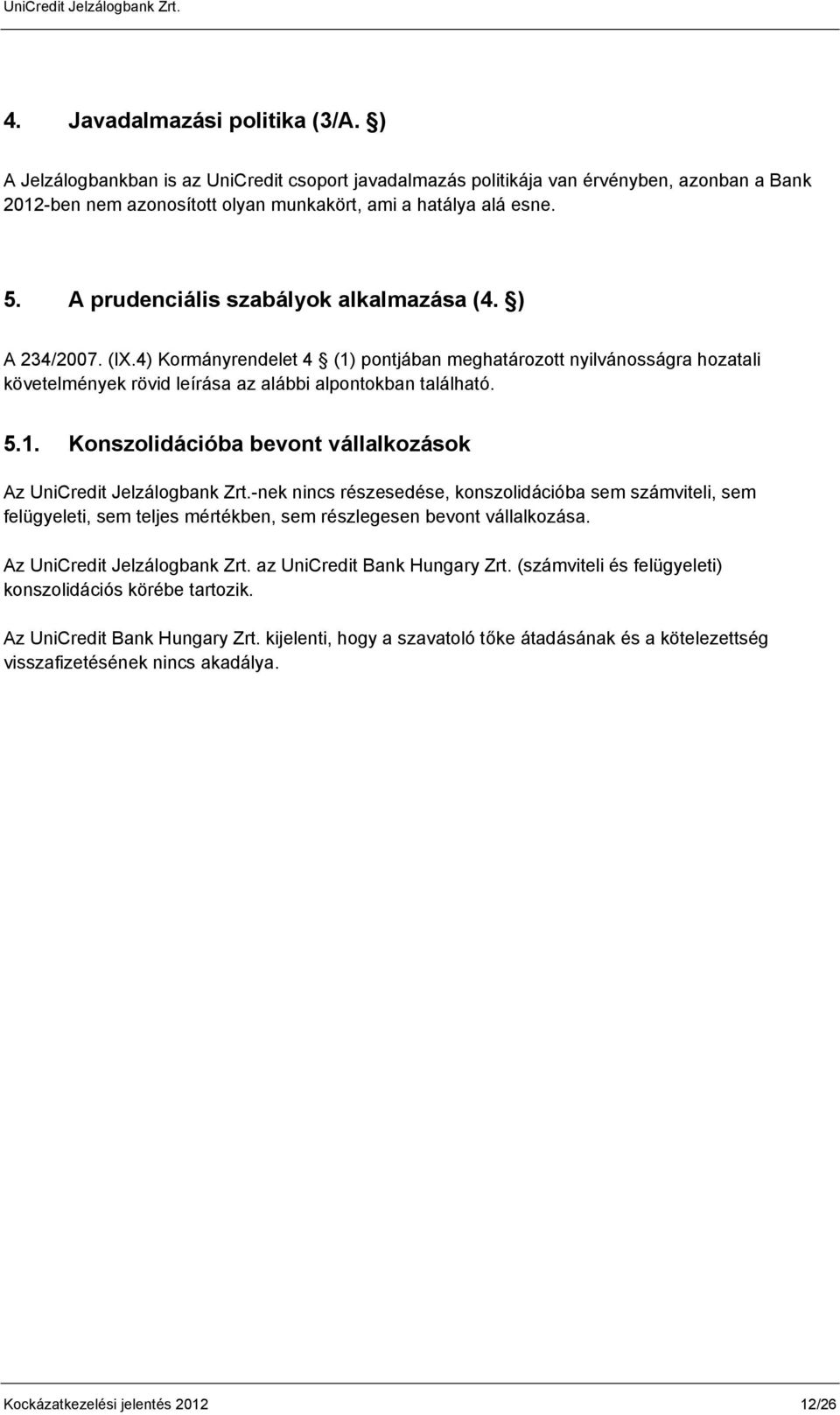 -nek nincs részesedése, konszolidációba sem számviteli, sem felügyeleti, sem teljes mértékben, sem részlegesen bevont vállalkozása. Az UniCredit Jelzálogbank Zrt. az UniCredit Bank Hungary Zrt.