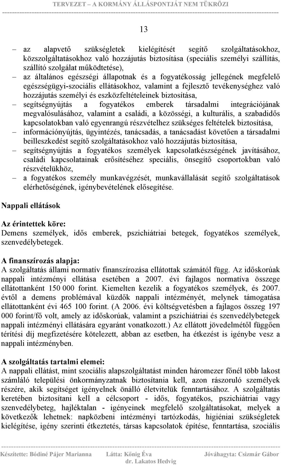 segítségnyújtás a fogyatékos emberek társadalmi integrációjának megvalósulásához, valamint a családi, a közösségi, a kulturális, a szabadidős kapcsolatokban való egyenrangú részvételhez szükséges