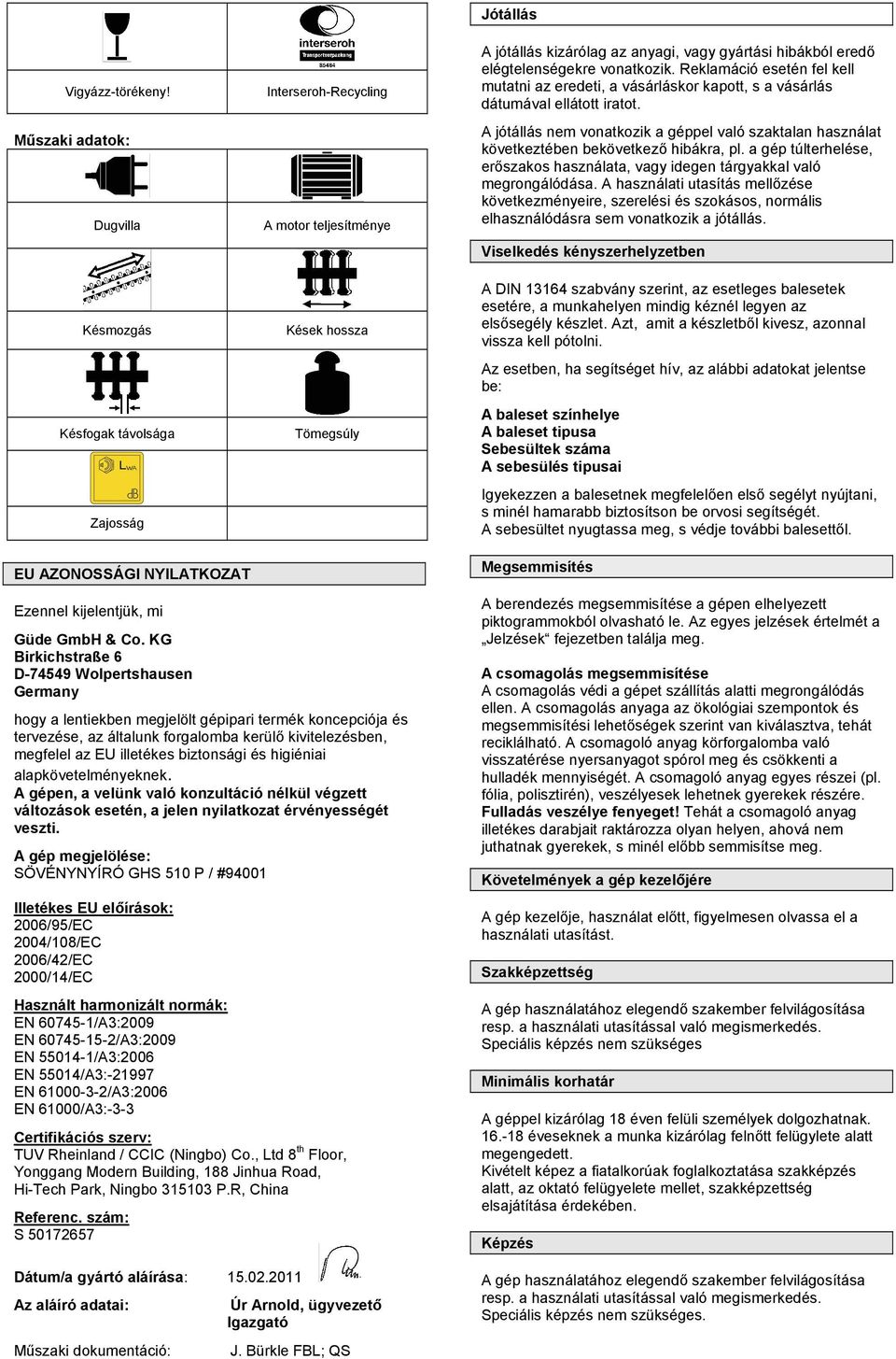 gyártási hibákból eredő elégtelenségekre vonatkozik. Reklamáció esetén fel kell mutatni az eredeti, a vásárláskor kapott, s a vásárlás dátumával ellátott iratot.